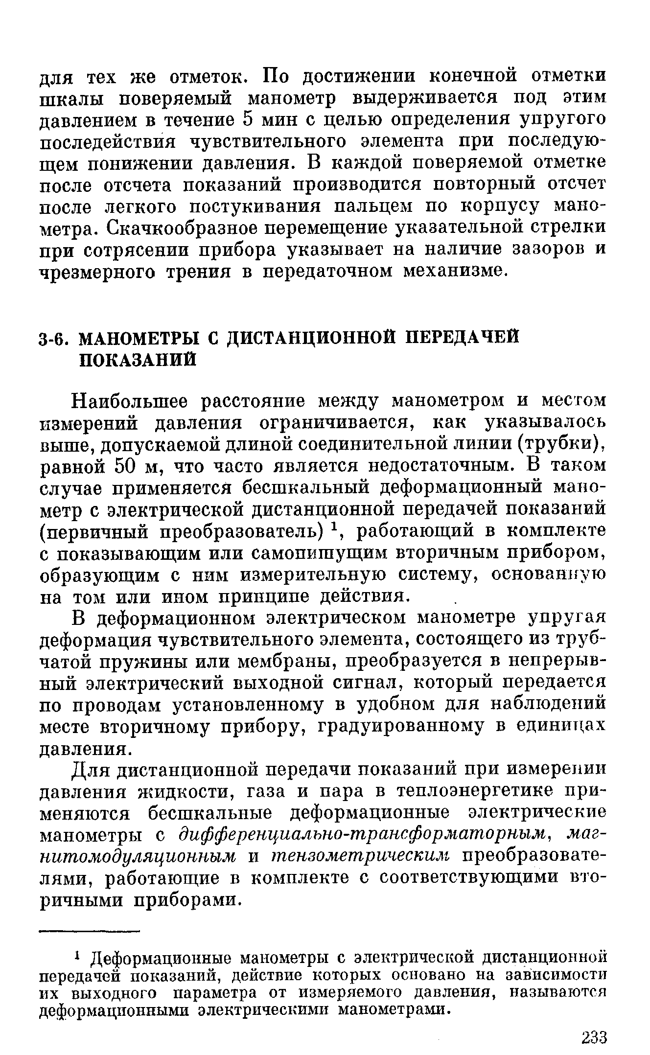 Наибольшее расстояние между манометром и местом измерений давления ограничивается, как указывалось выше, допускаемой длиной соединительной линии (трубки), равной 50 м, что часто является недостаточным. В таком случае применяется бесшкальный деформационный манометр с электрической дистанционной передачей показаний (первичный преобразователь) работающий в комплекте с показывающим или самопишущим вторичным прибором, образующим с ним измерительную систему, основан1/ую на том или ином принципе действия.
