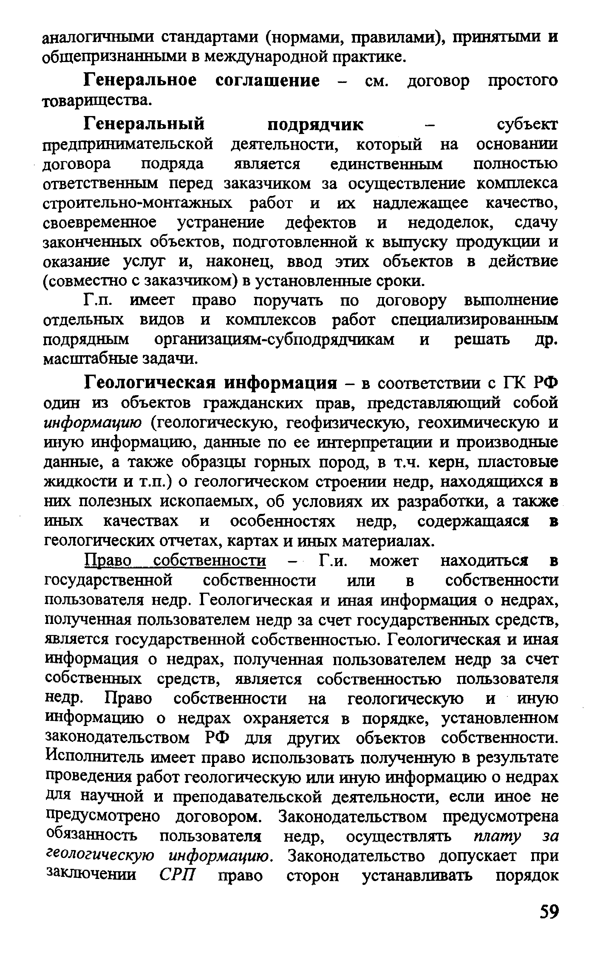 Геологическая информация - в соответствии с ГК РФ один из объектов гражданских прав, представляющий собой информацию (геологическую, геофизическую, геохимическую и иную информацию, данные по ее интерпретации и производные данные, а также образцы горных пород, в т.ч. керн, пластовые жидкости и т.п.) о геологическом строении недр, находящихся в них полезных ископаемых, об условиях их разработки, а также иных качествах и особенностях недр, содержащаяся в геологических отчетах, картах и иных материалах.
