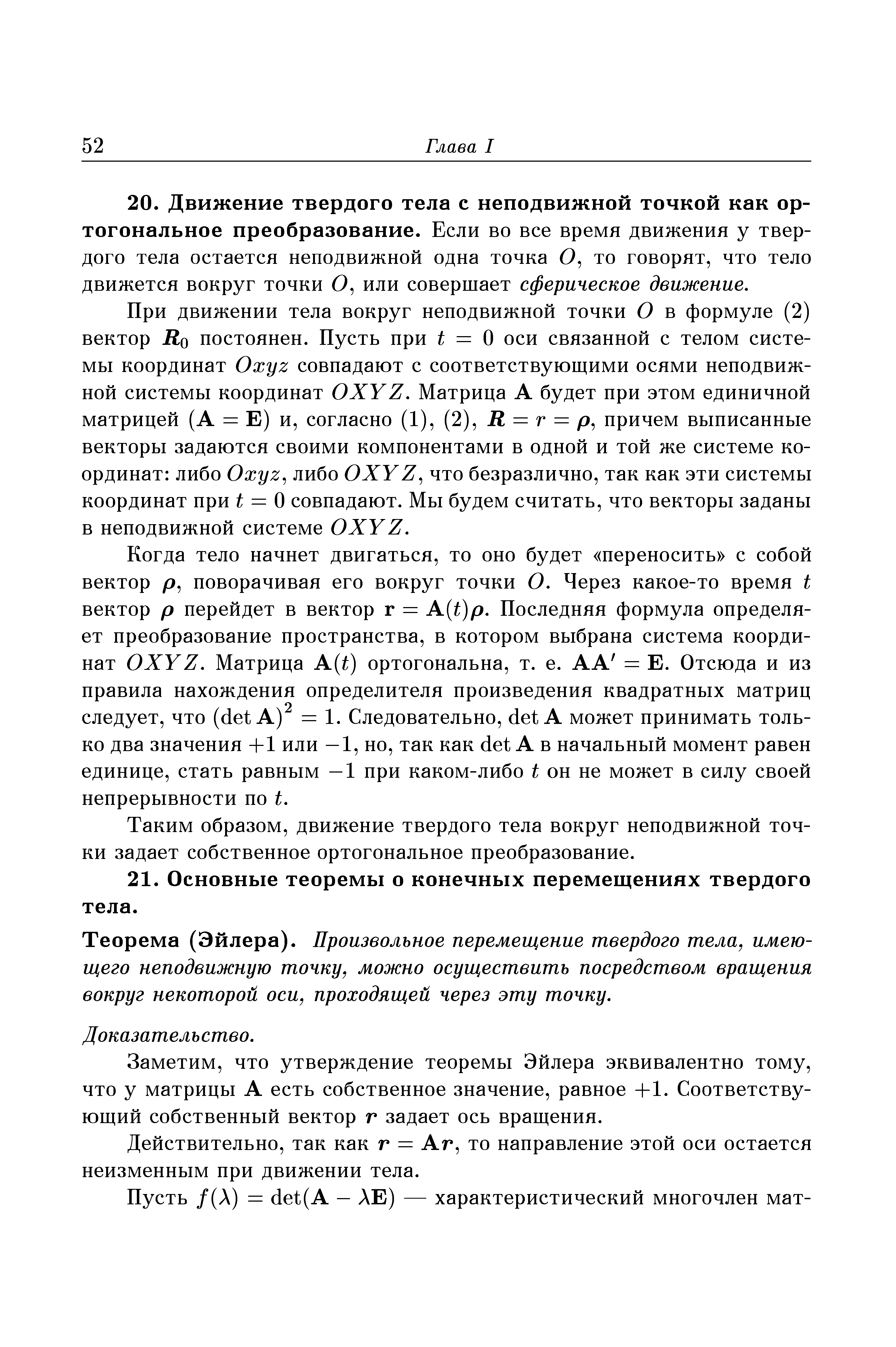 Когда тело начнет двигаться, то оно будет переносить с собой вектор р, поворачивая его вокруг точки О. Через какое-то время t вектор р перейдет в вектор г = A t)p. Последняя формула определяет преобразование пространства, в котором выбрана система координат OXYZ. Матрица A t) ортогональна, т. е. АА = Е. Отсюда и из правила нахождения определителя произведения квадратных матриц следует, что (det А) = 1. Следовательно, det А может принимать только два значения +1 или —1, но, так как det А в начальный момент равен единице, стать равным —1 при каком-либо t он не может в силу своей непрерывности по t.
