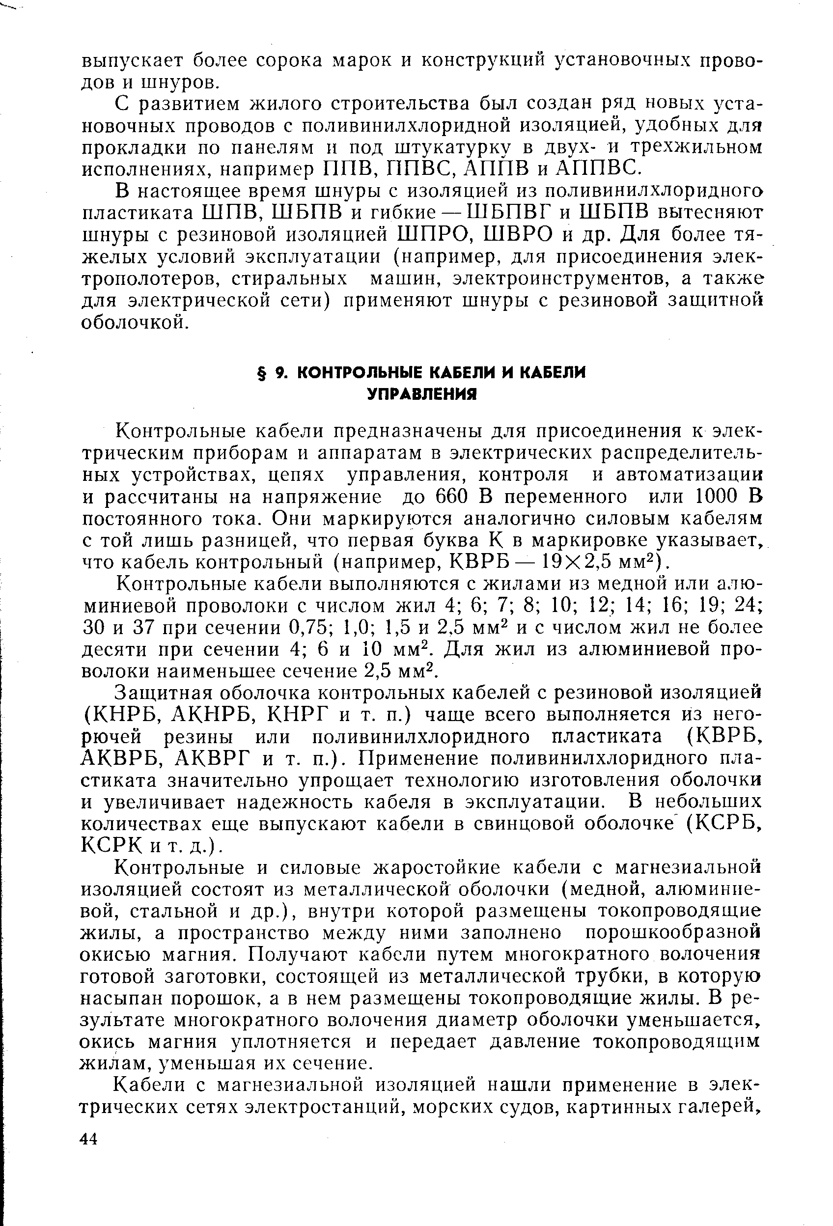 Контрольные кабели предназначены для присоединения к электрическим приборам и аппаратам в электрических распределительных устройствах, цепях управления, контроля и автоматизации и рассчитаны на напряжение до 660 В переменного или 1000 В постоянного тока. Они маркируются аналогично силовым кабелям с той лишь разницей, что первая буква К в маркировке указывает, что кабель контрольный (например, КВРБ— 19X2,5 мм ).
