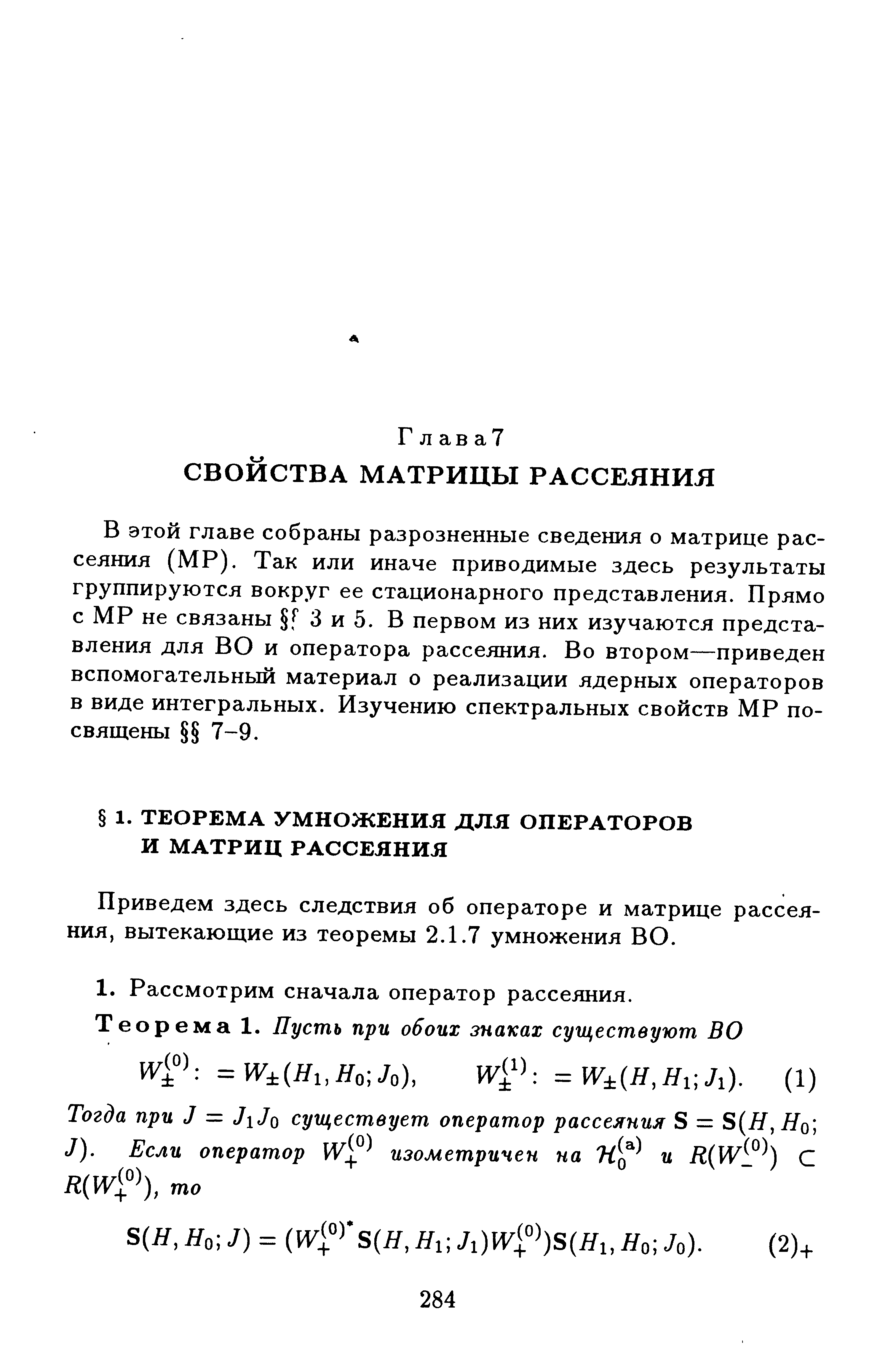 В этой главе собраны разрозненные сведения о матрице рассеяния (МР). Так или иначе приводимые здесь результаты группируются вокруг ее стационарного представления. Прямо с МР не связаны f 3 и 5. В первом из них изучаются представления для ВО и оператора рассеяния. Во втором—приведен вспомогательный материал о реализации ядерных операторов в виде интегральных. Изучению спектральных свойств МР посвящены 7-9.
