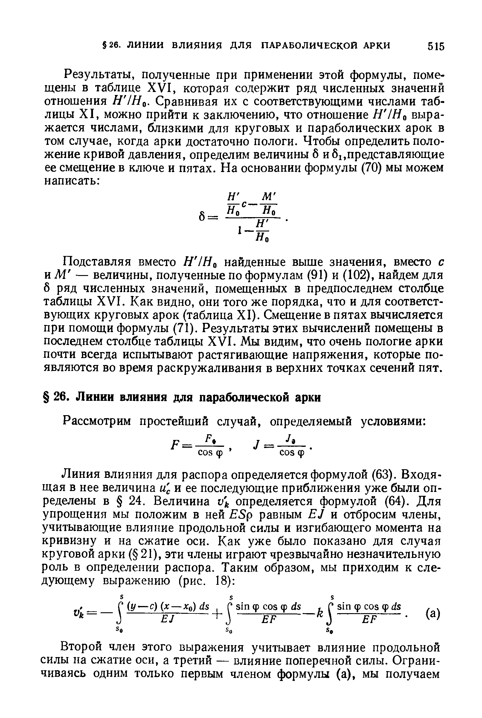 Подставляя вместо H lHo найденные выше значения, вместо с иМ — величины, полученные по формулам (91) и (102), найдем для б ряд численных значений, помещенных в предпоследнем столбце таблицы XVI. Как видно, они того же порядка, что и для соответствующих круговых арок (таблица XI). Смещение в пятах вычисляется при помощи формулы (71). Результаты этих вычислений помещены в последнем столбце таблицы XVI. Мы видим, что очень пологие арки почти всегда испытывают растягивающие напряжения, которые появляются во время раскружаливания в верхних точках сечений пят.
