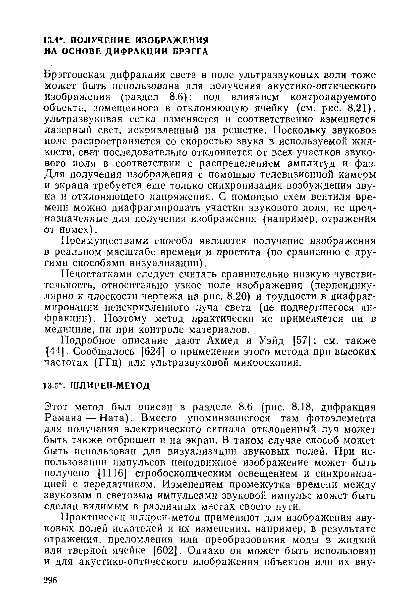 Этот метод был описан в разделе 8.6 (рис. 8.18, дифракция Рамана — Ната). Вместо упоминавшегося там фотоэлемента для получения электрического сигнала отклоненный луч может быть также отброшен и на экран. В таком случае способ может быть использован для визуализации звуковых полей. При использовании импульсов неподвижное изображение может быть получено [1116] стробоскопическим освещением и синхронизацией с передатчиком. Изменением промежутка времени между звуковым п световым импульсами звуковой импульс может быть сделан видимым в различных местах своего иути.
