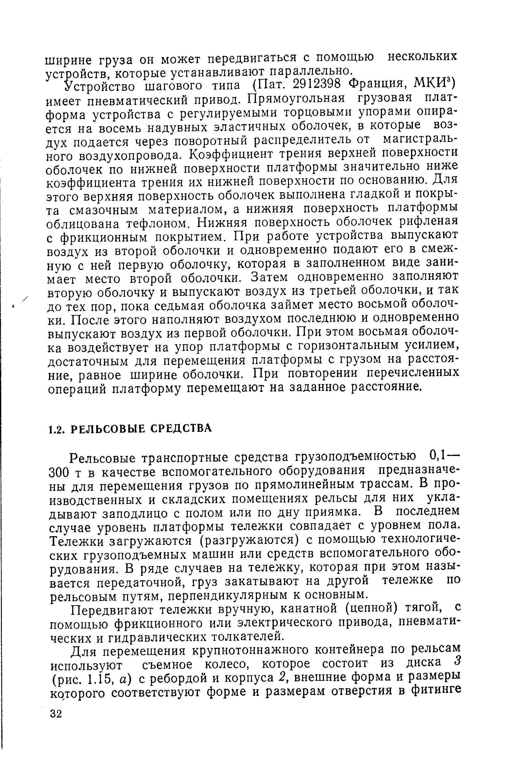 Рельсовые транспортные средства грузоподъемностью 0,1 — 300 т в качестве вспомогательного оборудования предназначены для перемещения грузов по прямолинейным трассам. В производственных и складских помещениях рельсы для них укладывают заподлицо с полом или по дну приямка. В последнем случае уровень платформы тележки совпадает с уровнем пола. Тележки загружаются (разгружаются) с помощью технологических грузоподъемных машин или средств вспомогательного оборудования. В ряде случаев на тележку, которая при этом называется передаточной, груз закатывают на другой тележке по рельсовым путям, перпендикулярным к основным.
