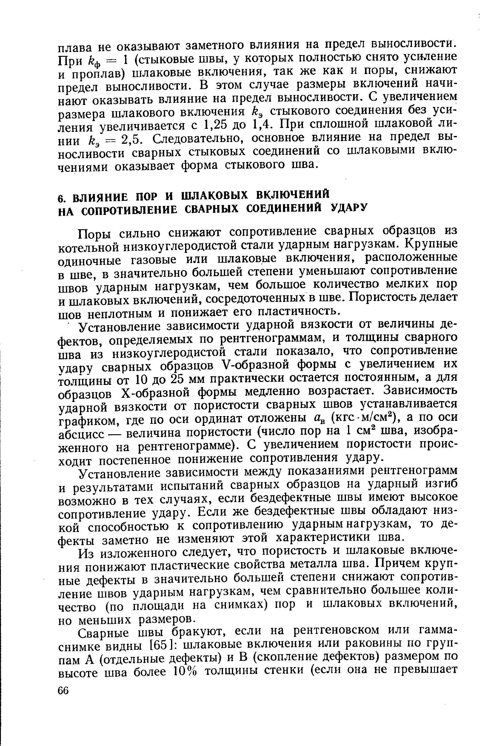 Поры сильно снижают сопротивление сварных образцов из котельной низкоуглеродистой стали ударным нагрузкам. Крупные одиночные газовые или шлаковые включения, расположенные в шве, в значительно большей степени уменьшают сопротивление швов ударным нагрузкам, чем большое количество мелких пор и шлаковых включений, сосредоточенных в шве. Пористость делает шов неплотным и понижает его пластичность.
