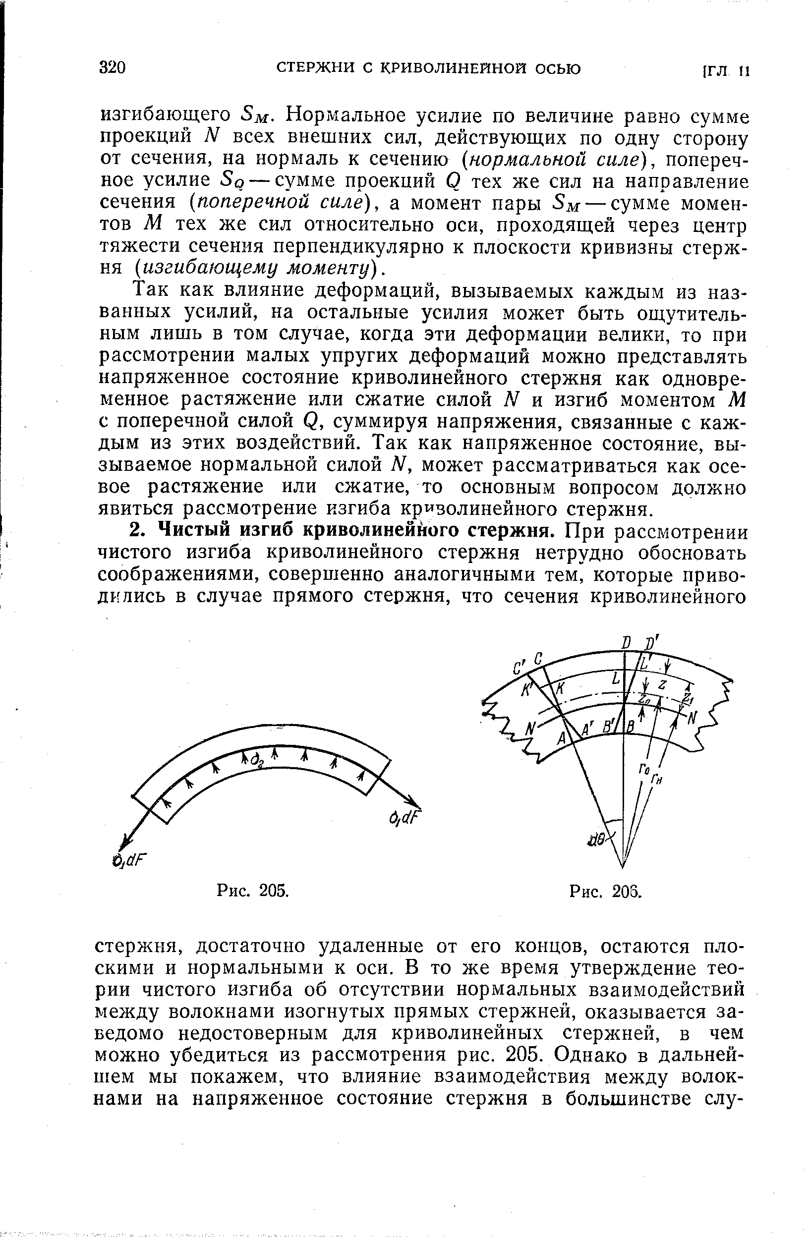 Так как влияние деформаций, вызываемых каждым из названных усилий, на остальные усилия может быть ощутительным лишь в том случае, когда эти деформации велики, то при рассмотрении малых упругих деформаций можно представлять напряженное состояние криволинейного стержня как одновременное растяжение или сжатие силой N и изгиб моментом М с поперечной силой Q, суммируя напряжения, связанные с каждым из этих воздействий. Так как напряженное состояние, вызываемое нормальной силой М, может рассматриваться как осевое растяжение или сжатие, то основным вопросом должно явиться рассмотрение изгиба криволинейного стержня.
