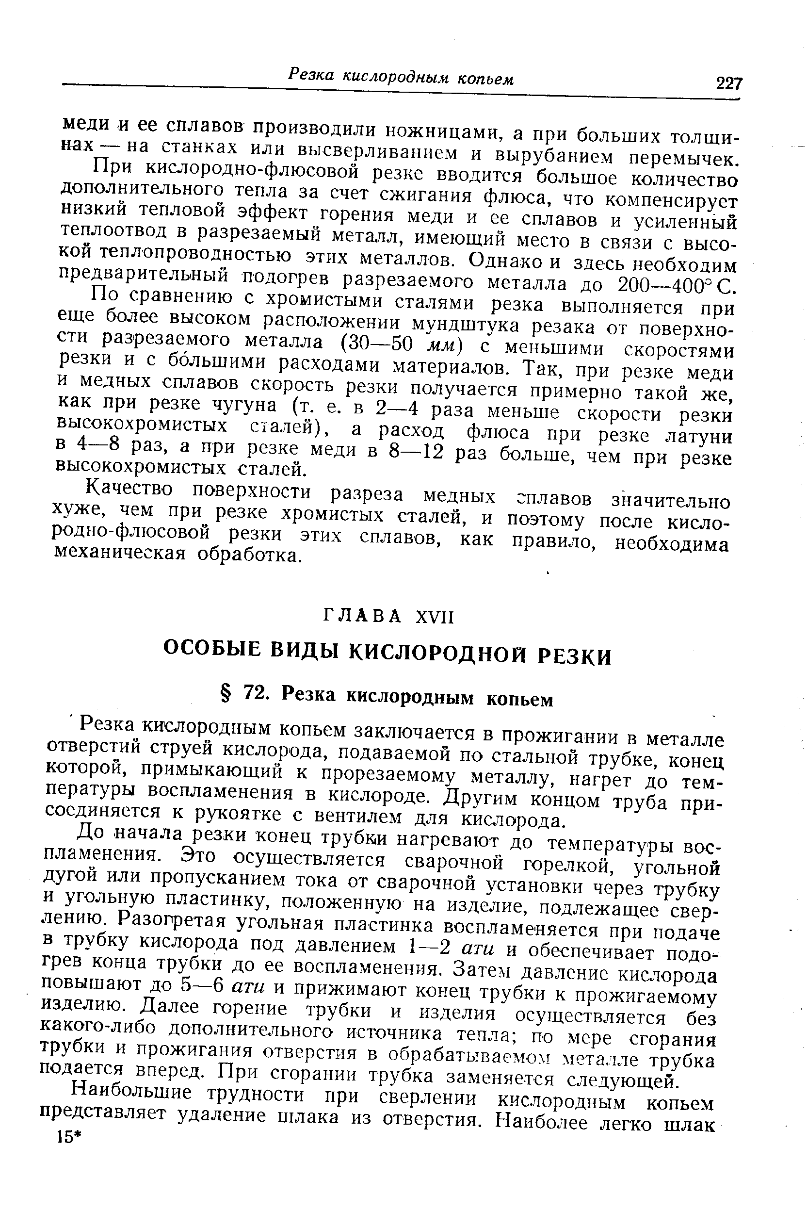 До начала резки конец трубки нагревают до температуры воспламенения. Это осуществляется сварочной горелкой, угольной дугой или пропусканием тока от сварочной установки через трубку и угольную пластинку, положенную на изделие, подлежащее сверлению. Разогретая угольная пластинка воспламеняется при подаче в трубку кислорода под давлением 1—2 ати и обеспечивает подо грев конца трубки до ее воспламенения. Затем давление кислорода повышают до 5—б ати и прижимают конец трубки к прожигаемому изделию. Далее горение трубки и изделия осуществляется без какого-либо дополнительного источника тепла по мере сгорания трубки и прожигания отверстия в обрабатываемом металле трубка подается вперед. При сгорании трубка заменяется следующей.
