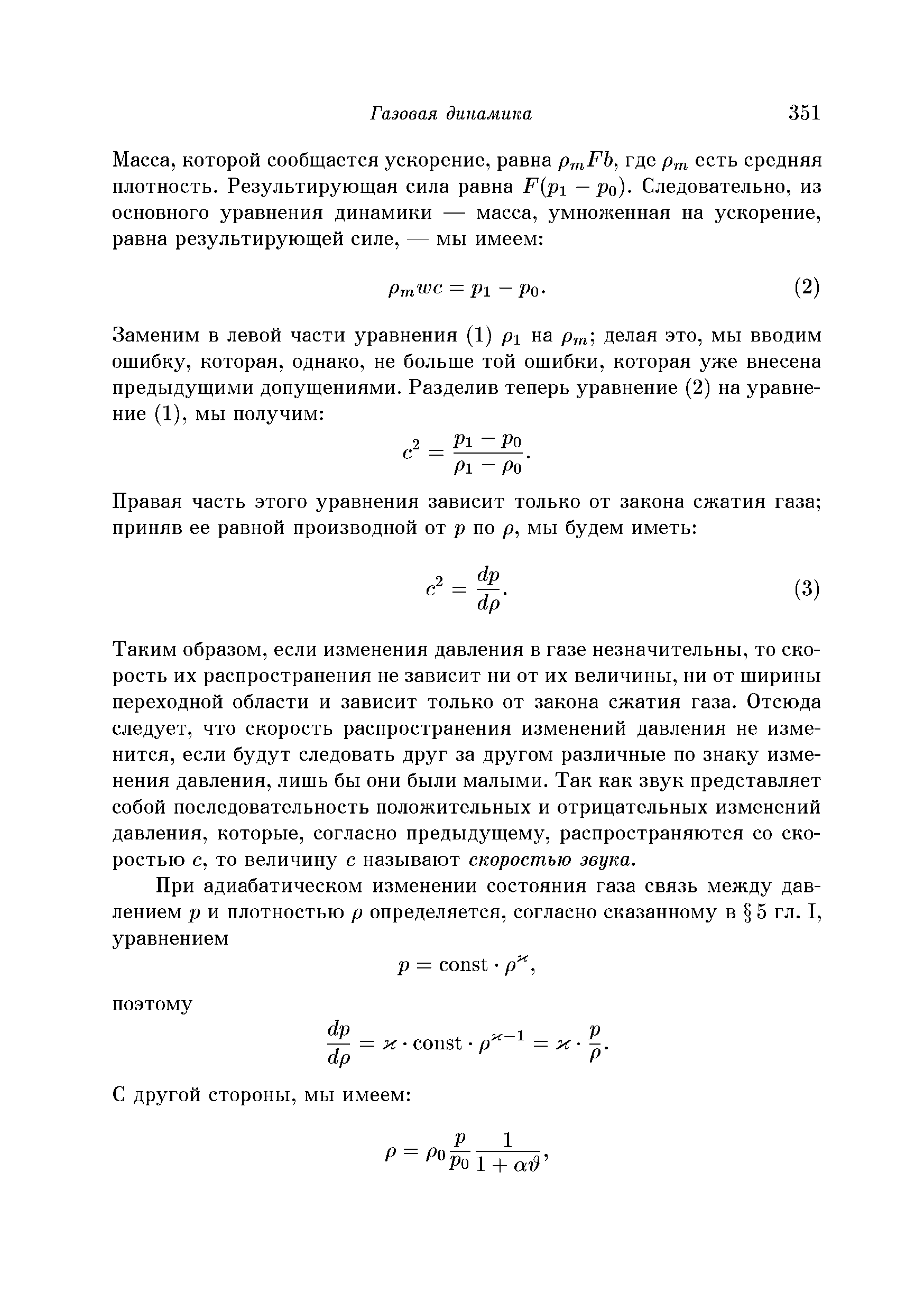 Таким образом, если изменения давления в газе незначительны, то скорость их распространения не зависит ни от их величины, ни от ширины переходной области и зависит только от закона сжатия газа. Отсюда следует, что скорость распространения изменений давления не изменится, если будут следовать друг за другом различные по знаку изменения давления, лишь бы они были малыми. Так как звук представляет собой последовательность положительных и отрицательных изменений давления, которые, согласно предыдущему, распространяются со скоростью с, то величину с называют скоростью звука.
