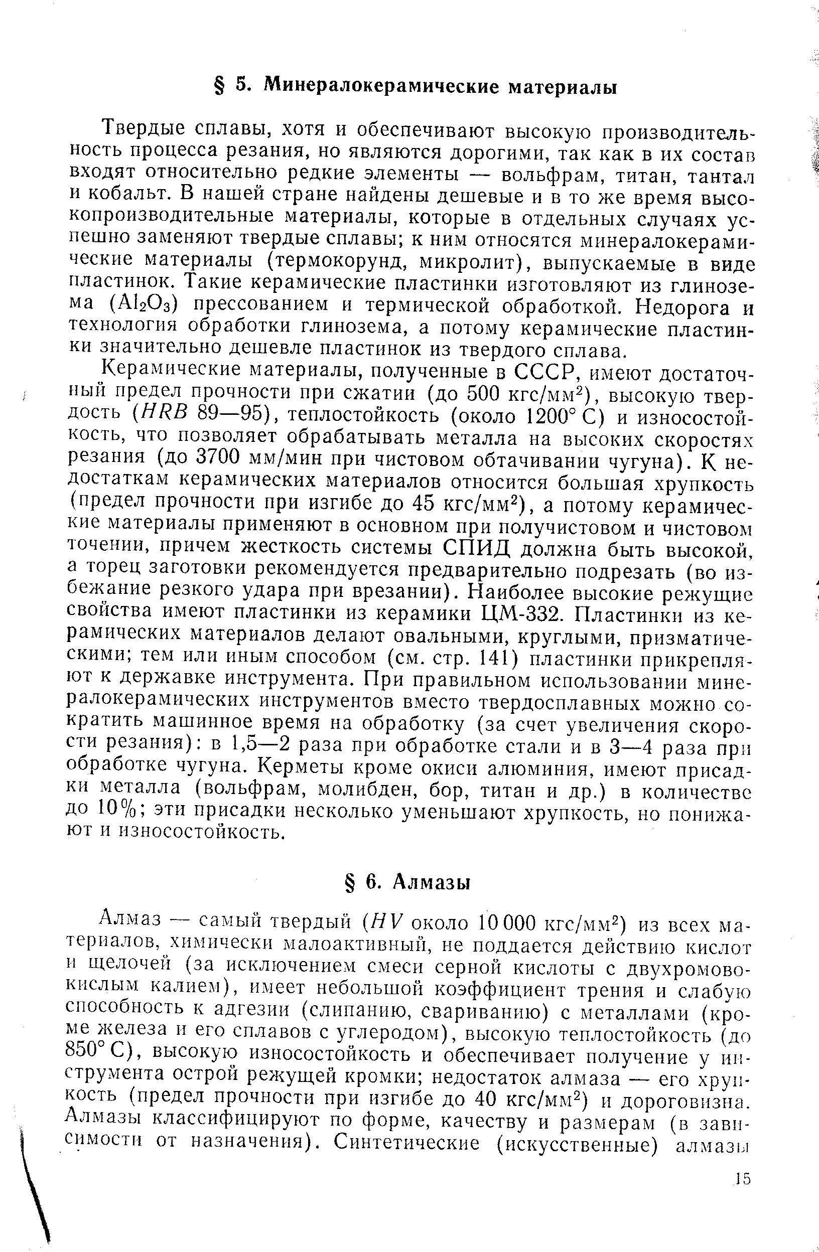 Твердые сплавы, хотя и обеспечивают высокую производительность процесса резания, но являются дорогими, так как в их состав входят относительно редкие элементы — вольфрам, титан, тантал и кобальт. В нашей стране найдены дешевые и в то же время высокопроизводительные материалы, которые в отдельных случаях успешно заменяют твердые сплавы к ним относятся минералокерамические материалы (термокорунд, микролит), выпускаемые в виде пластинок. Такие керамические пластинки изготовляют из глинозема (AI2O3) прессованием и термической обработкой. Недорога и технология обработки глинозема, а потому керамические пластинки значительно дешевле пластинок из твердого сплава.
