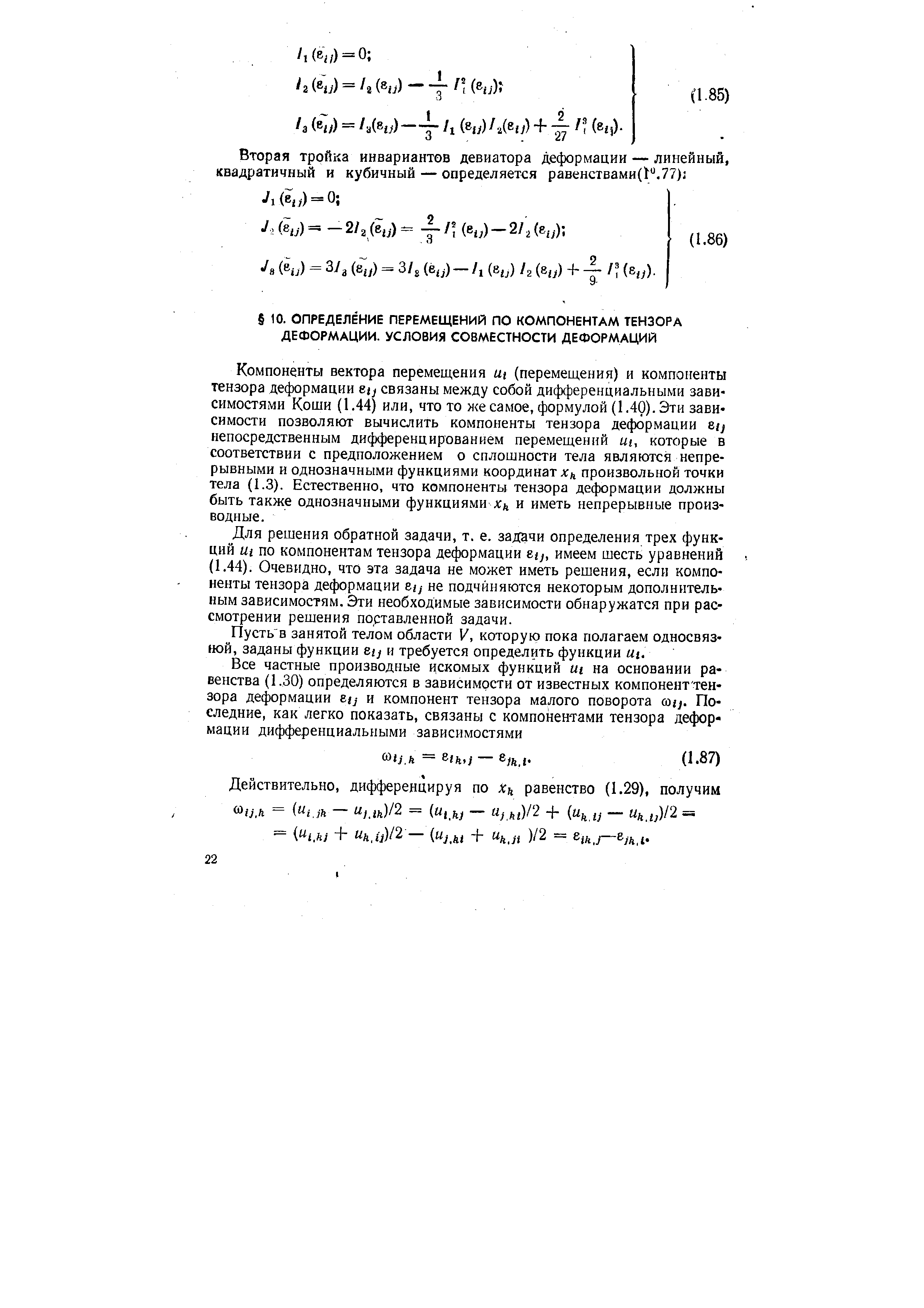 Компоненты вектора перемещения щ (перемещения) и компоненты тензора деформации etj связаны между собой дифференциальными зависимостями Коши (1.44) или, что то же самое, формулой (1.40). Эти зависимости позволяют вычислить компоненты тензора деформации stj непосредственным дифференцированием перемещений мг, которые в соответствии с предположением о сплошности тела являются непрерывными и однозначными функциями координат л ,, произвольной точки тела (1.3). Естественно, что компоненты тензора деформации должны быть также однозначными функциями л ,, и иметь непрерывные производные.
