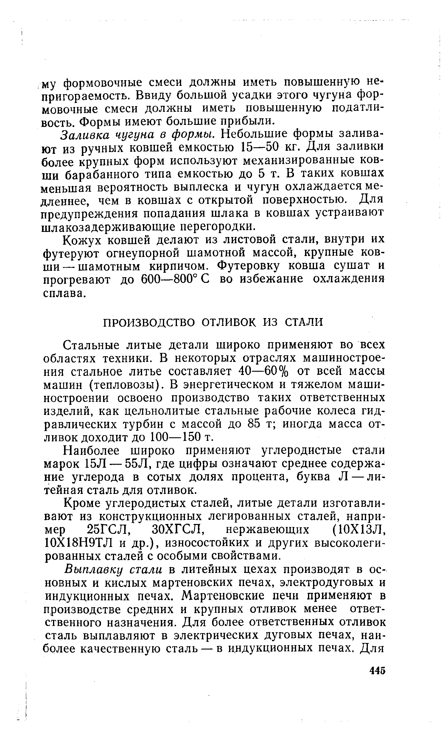 Стальные литые детали широко применяют во всех областях техники. В некоторых отраслях машиностроения стальное литье составляет 40—60% от всей массы машин (тепловозы). В энергетическом и тяжелом машиностроении освоено производство таких ответственных изделий, как цельнолитые стальные рабочие колеса гидравлических турбин с массой до 85 т иногда масса отливок доходит до 100—150 т.
