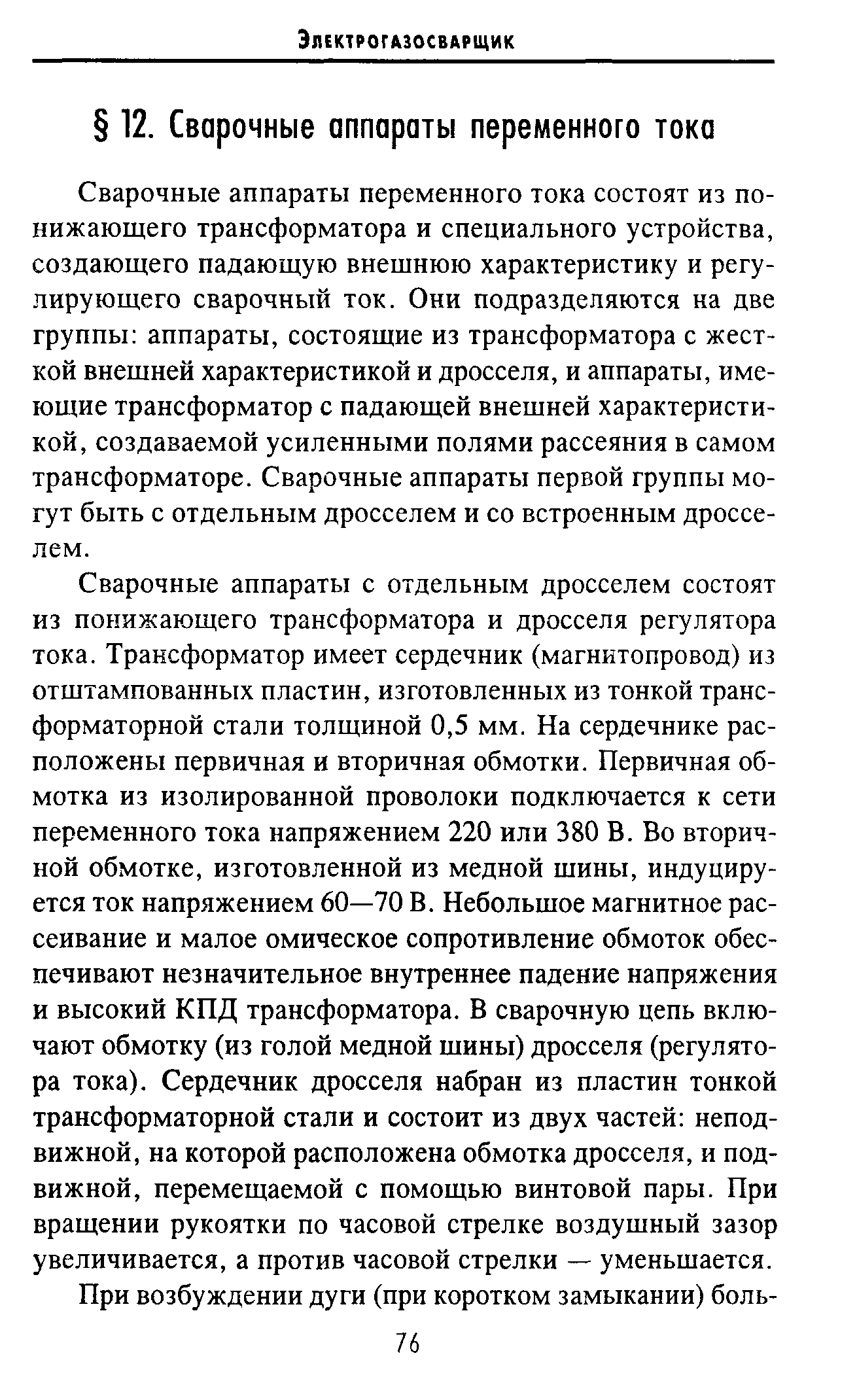 Сварочные аппараты переменного тока состоят из понижающего трансформатора и специального устройства, создающего падающую внешнюю характеристику и регулирующего сварочный ток. Они подразделяются на две группы аппараты, состоящие из трансформатора с жесткой внешней характеристикой и дросселя, и аппараты, имеющие трансформатор с падающей внешней характеристикой, создаваемой усиленными полями рассеяния в самом трансформаторе. Сварочные аппараты первой группы могут быть с отдельным дросселем и со встроенным дросселем.
