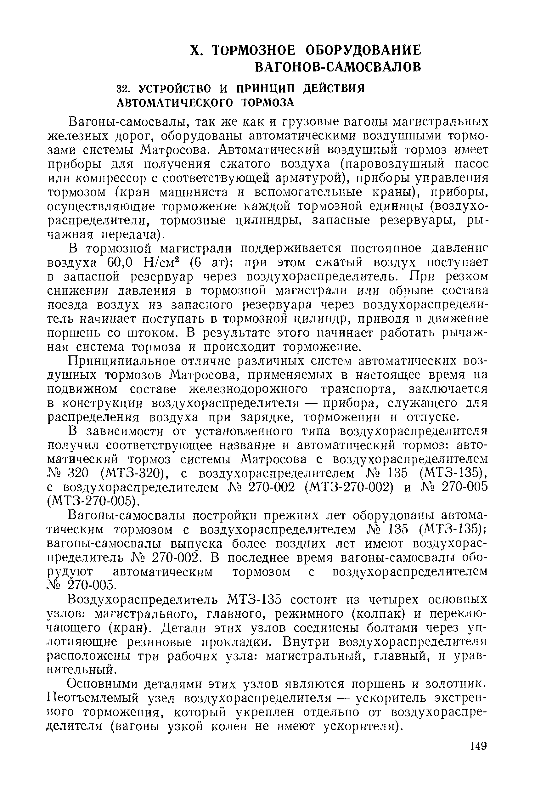 Вагоны-самосвалы, так же как и грузовые вагоны магистральных железных дорог, оборудованы автоматическими воздушными тормозами системы Матросова. Автоматический воздушный тормоз имеет приборы для получения сжатого воздуха (паровоздушный насос или компрессор с соответствующей арматурой), приборы управления тормозом (кран машиниста и вспомогательные краны), приборы, осуществляющие торможение каждой тормозной единицы (воздухораспределители, тормозные цилиндры, запасные резервуары, рычажная передача).
