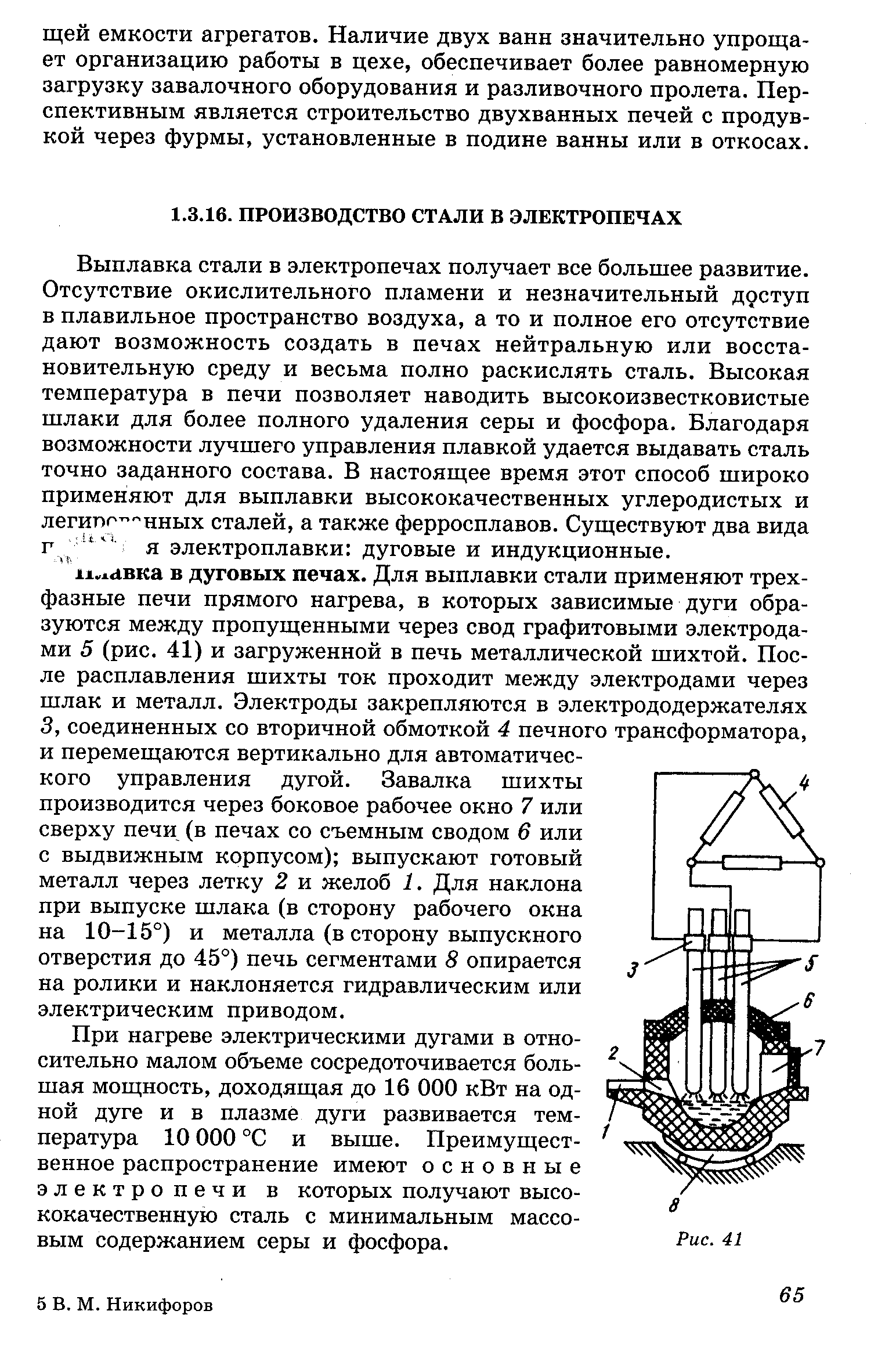 При нагреве электрическими дугами в относительно малом объеме сосредоточивается большая мощность, доходящая до 16 ООО кВт на одной дуге и в плазме дуги развивается температура 10 ООО °С и выше. Преимущественное распространение имеют основные электропечи в которых получают высококачественную сталь с минимальным массовым содержанием серы и фосфора.
