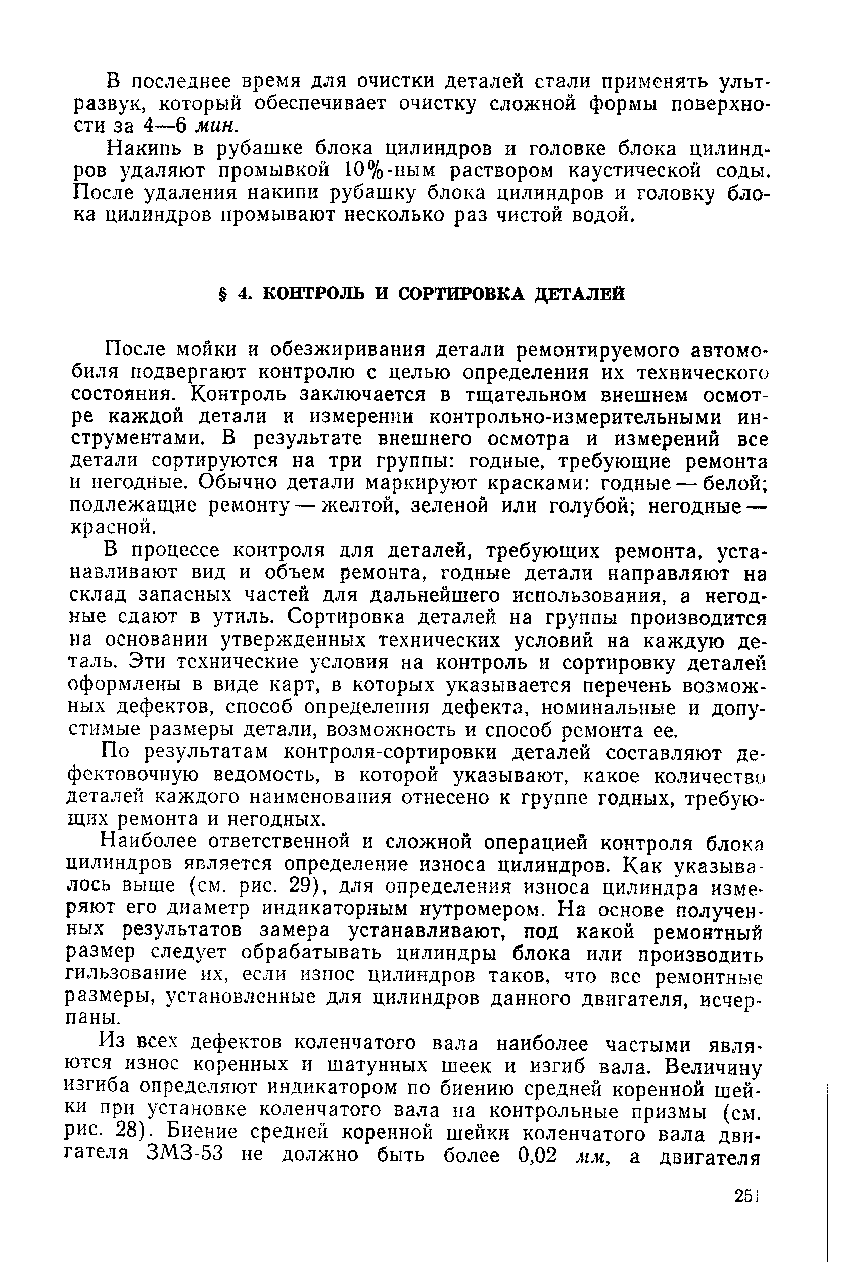 После мойки и обезжиривания детали ремонтируемого автомобиля подвергают контролю с целью определения их технического состояния. Контроль заключается в тщательном внешнем осмотре каждой детали и измерении контрольно-измерительными инструментами. В результате внешнего осмотра и измерений все детали сортируются на три группы годные, требующие ремонта и негодные. Обычно детали маркируют красками годные — белой подлежащие ремонту — желтой, зеленой или голубой негодные — красной.
