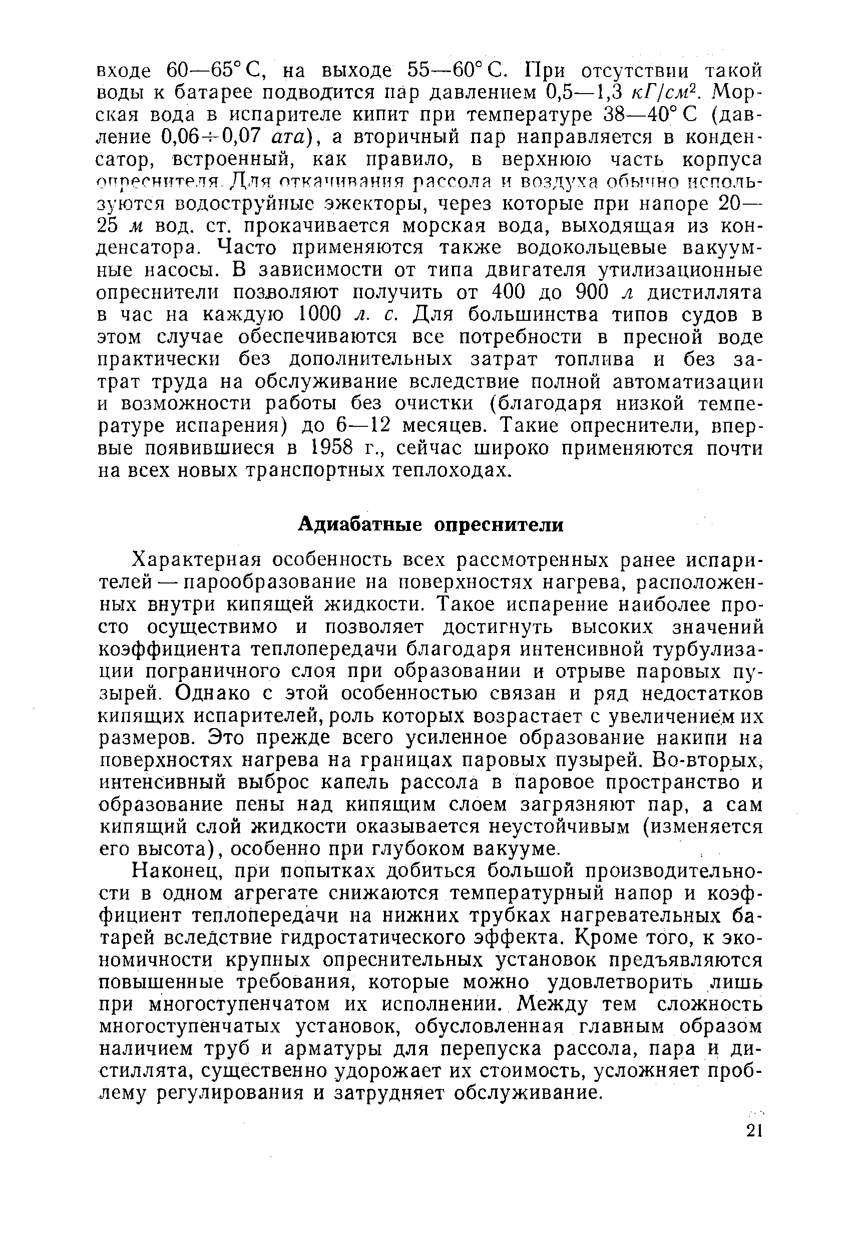 Характерная особенность всех рассмотренных ранее испарителей— парообразование на поверхностях нагрева, расположенных внутри кипящей жидкости. Такое испарение наиболее просто осуществимо и позволяет достигнуть высоких значений коэффициента теплопередачи благодаря интенсивной турбулиза-ции пограничного слоя при образовании и отрыве паровых пузырей. Однако с этой особенностью связан и ряд недостатков кипящих испарителей, роль которых возрастает с увеличением их размеров. Это прежде всего усиленное образование накипи на поверхностях нагрева на границах паровых пузырей. Во-вторых, интенсивный выброс капель рассола в паровое пространство и образование пены над кипящим слоем загрязняют пар, а сам кипящий слой жидкости оказывается неустойчивым (изменяется его высота), особенно при глубоком вакууме.
