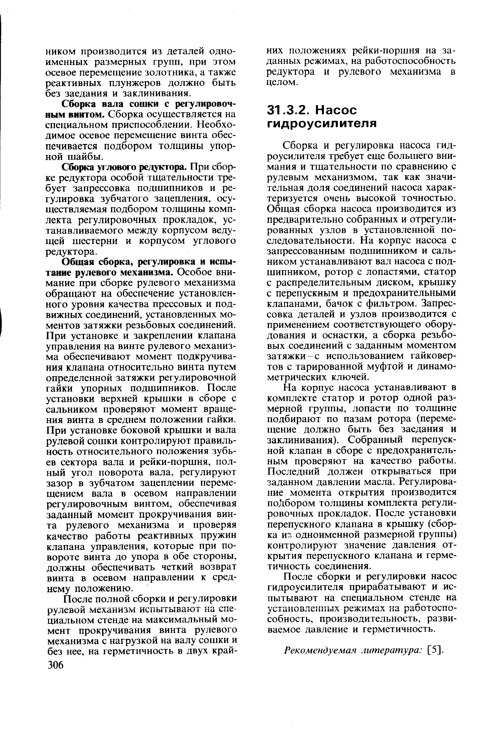 Сборка и регулировка насоса гидроусилителя требует еще большего внимания и тщательности по сравнению с рулевым механизмом, так как значительная доля соединений насоса характеризуется очень высокой точностью. Общая сборка насоса производится из предварительно собранных и отрегулированных узлов в установленной последовательности. На корпус насоса с запрессованным подшипником и сальником устанавливают вал насоса с подшипником, ротор с лопастями, статор с распределительным диском, крышку с перепускным и предохранительными клапанами, бачок с фильтром. Запрессовка деталей и узлов производится с применением соответствующего оборудования и оснастки, а сборка резьбовых соединений с заданным моментом затяжки-с использованием гайковертов с тарированной муфтой и динамометрических ключей.
