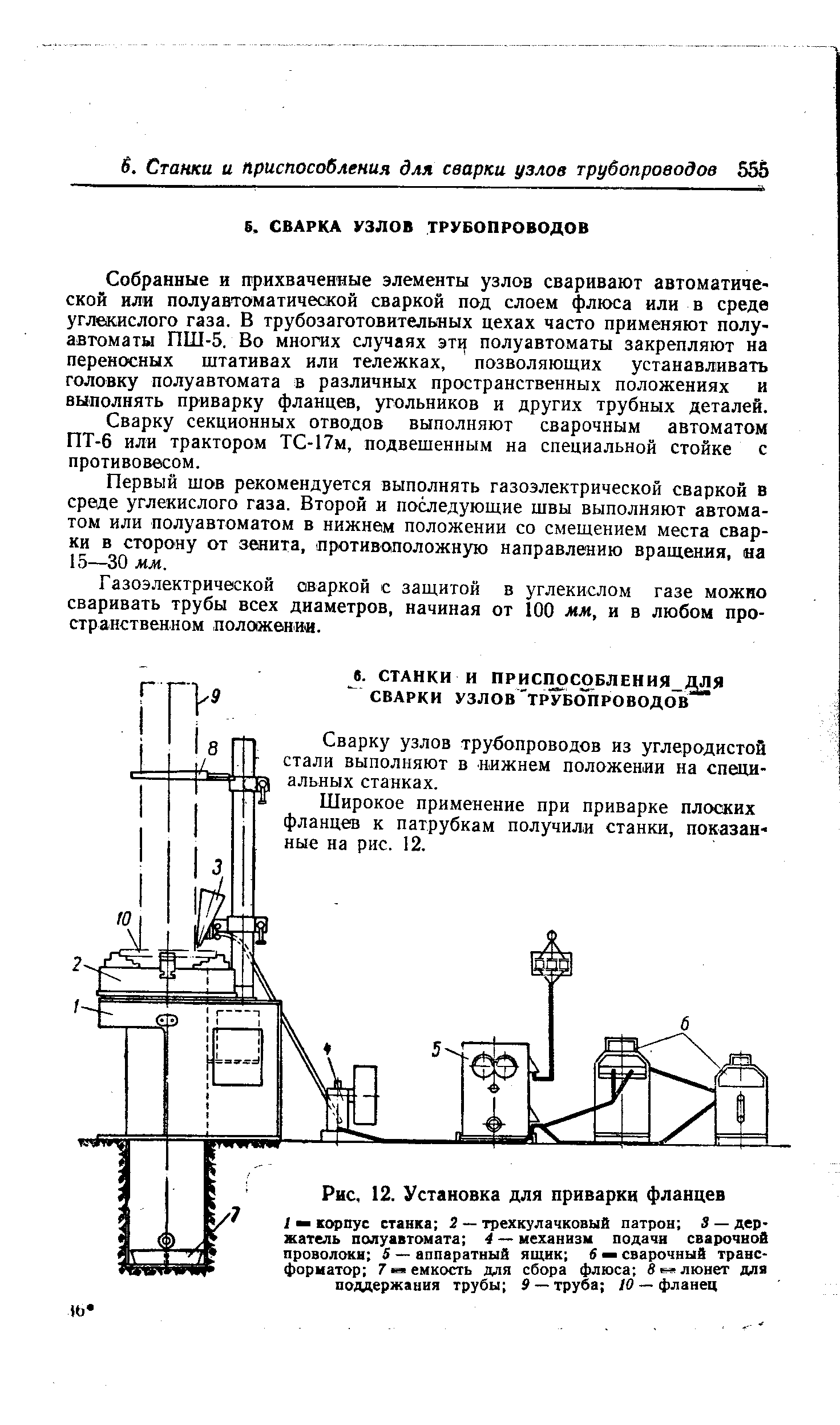 Собранные и прихваченные элементы узлов сваривают автоматической или полуавтоматической сваркой под слоем флюса или в среде углекислого газа. В трубозаготовительных цехах часто применяют полуавтоматы ПШ-5. Во многих случаях эт1 полуавтоматы закрепляют на переносных штативах или тележках, позволяющих устанавливать головку полуавтомата в различных пространственных положениях и выполнять приварку фланцев, угольников и других трубных деталей.
