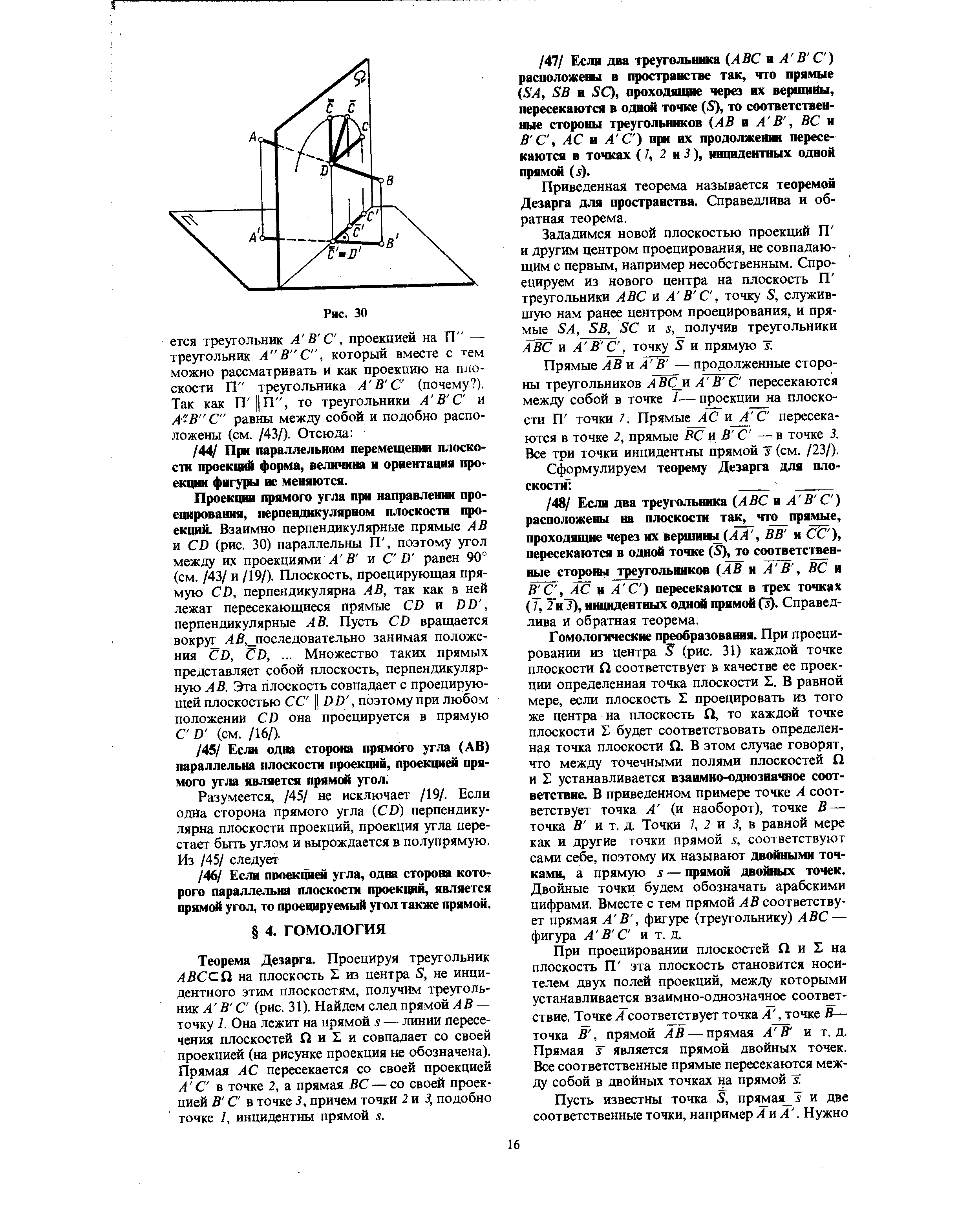 Теорема Дезарга. Проецируя треугольник AB II на плоскость S из центра S, не инцидентного этим плоскостям, получим треугольник А В С (рис. 31). Найдем след прямой АВ — точку 1. Она лежит на прямой s — линии пересечения плоскостей П и и совпадает со своей проекцией (на рисунке проекция не обозначена). Прямая АС пересекается со своей проекцией А С в точке 2, а прямая ВС — со своей проекцией В С в точке 3, причем точки 2 и 3, подобно точке 1, инцидентны прямой s.
