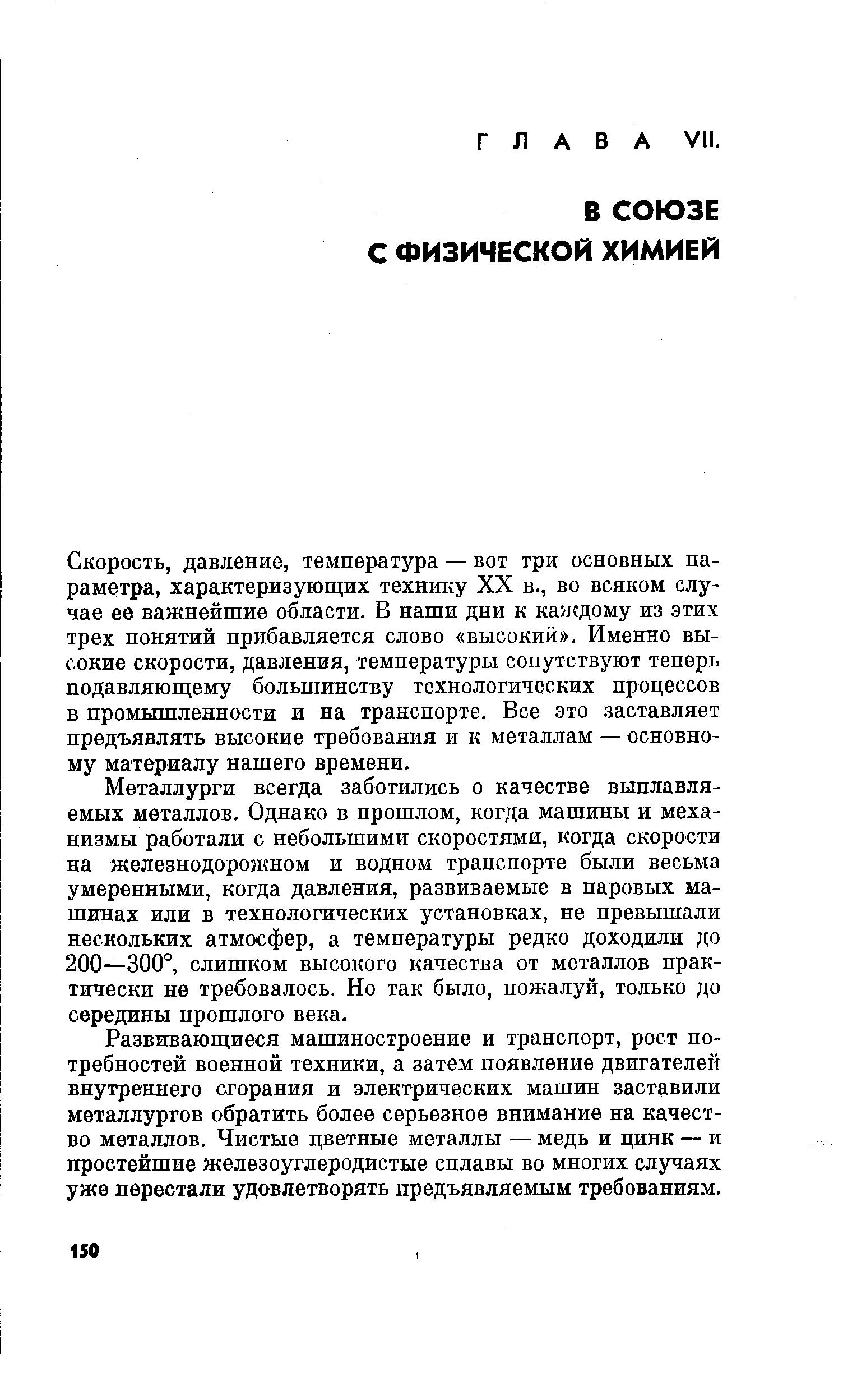 Скорость, давление, температура — вот три основных параметра, характеризующих технику XX в., во всяком случае ее важнейшие области. В наши дни к каждому из этих трех понятий прибавляется слово высокий . Именно высокие скорости, давления, температуры сопутствуют теперь подавляющему большинству технологических процессов в промышленности и на транспорте. Все это заставляет предъявлять высокие требования и к металлам — основному материалу нашего времени.
