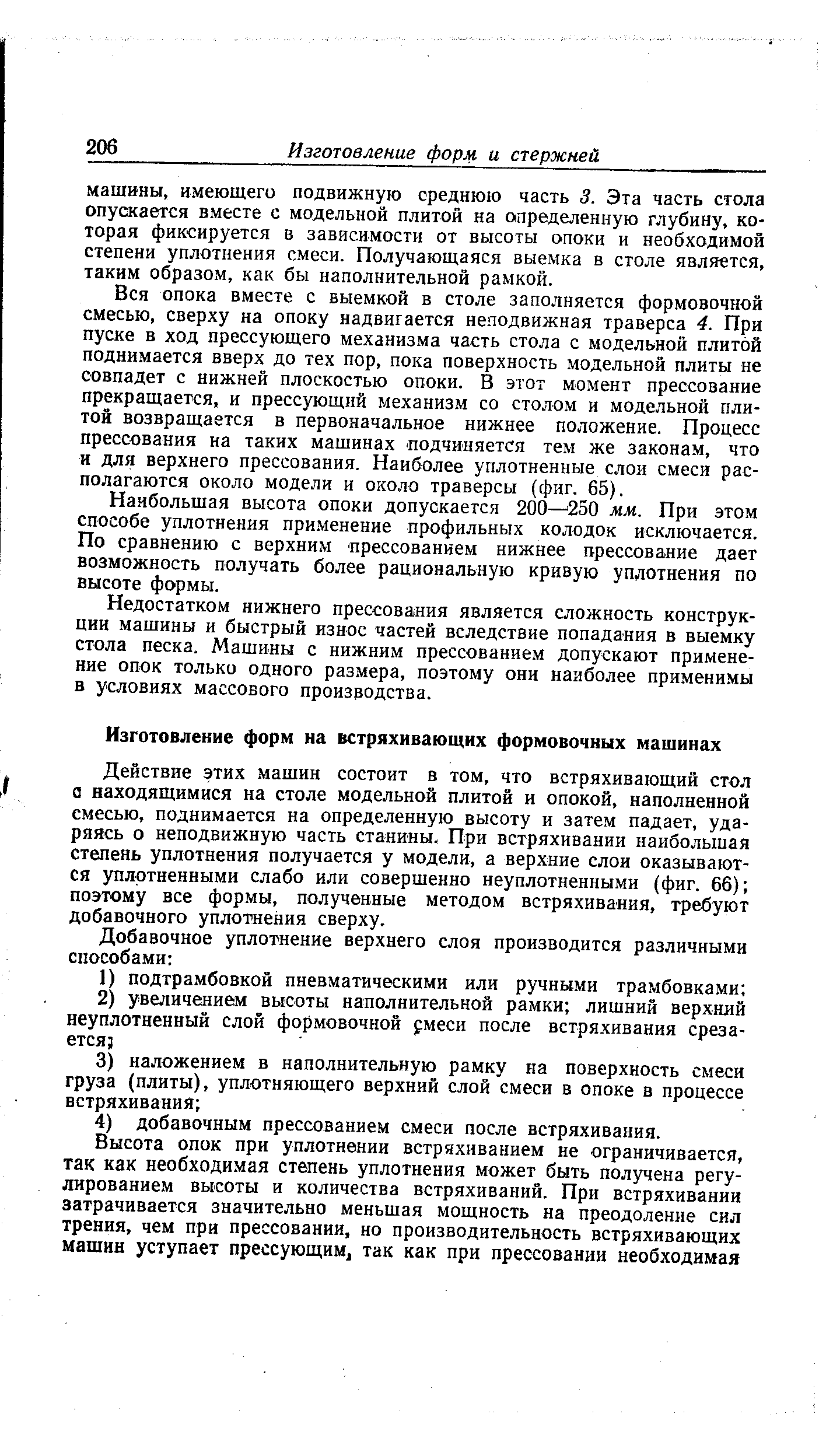 Вся опока вместе с выемкой в столе заполняется формовочной смесью, сверху на опоку надвигается неподвижная траверса 4. При пуске в ход прессующего механизма часть стола с модельной плитой поднимается вверх до тех пор, пока поверхность модельной плиты не совпадет с нижней плоскостью опоки. В этот момент прессование прекращается, и прессующий механизм со столом и модельной плитой возвращается в первоначальное нижнее положение. Процесс прессования на таких машинах подчиняется тем же законам, что и для верхнего прессования. Наиболее уплотненные слои смеси располагаются около модели и около траверсы (фиг. 65).
