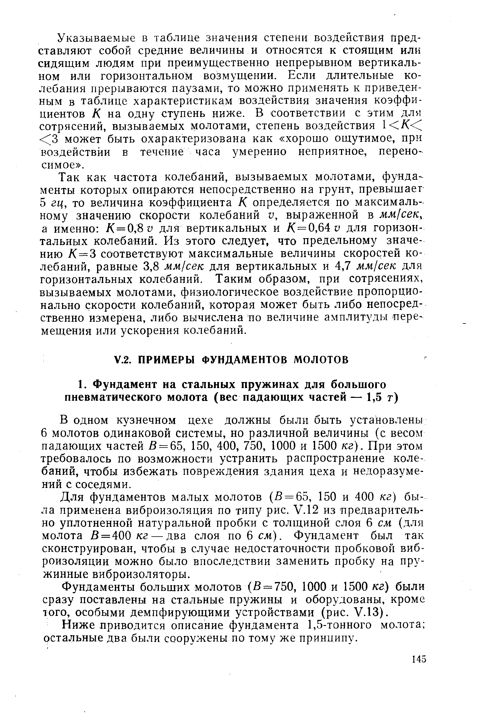 Для фундаментов малых молотов (В = 65, 150 и 400 кг) была применена виброизоляция по типу рис. У.12 из предварительно уплотненной натуральной пробки с толщиной слоя 6 см. (для молота В = 400 /сг — два слоя по6сл1). Фундамент был так сконструирован, чтобы в случае недостаточности пробковой виброизоляции можно было впоследствии заменить пробку на пружинные виброизоляторы.
