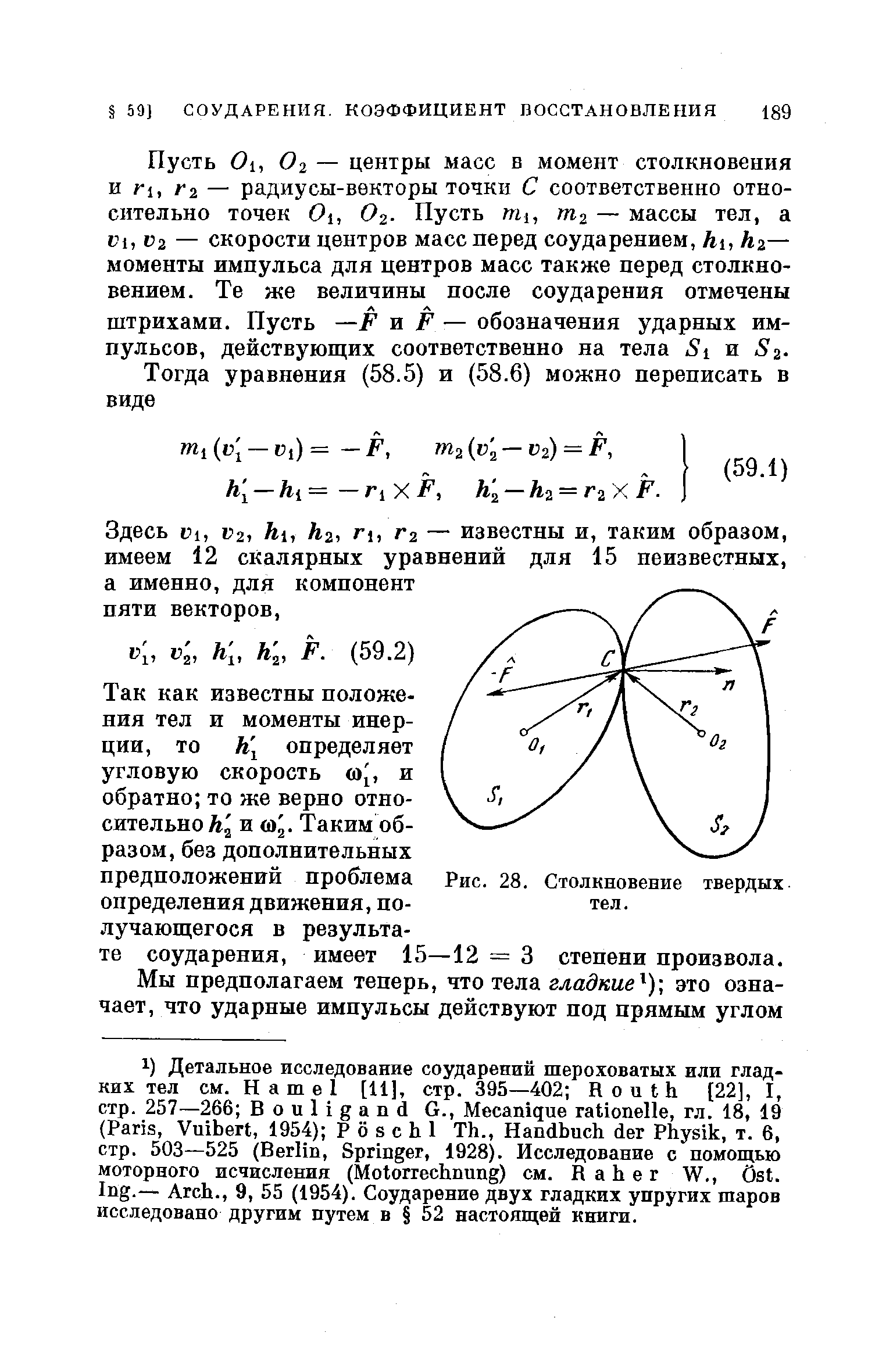 Пусть 6 1, Ог — центры масс в момент столкновения и Г1, Г2 — радиусы-векторы точки С соответственно относительно точек С 1, ( 2- Пусть mi, т- — массы тел, а Ki, Vi — скорости центров масс перед соударением, hi, кг— моменты импульса для центров масс также перед столкновением. Те же величины после соударения отмечены штрихами. Пусть —F и F — обозначения ударных импульсов, действующих соответственно на тела Si и S .
