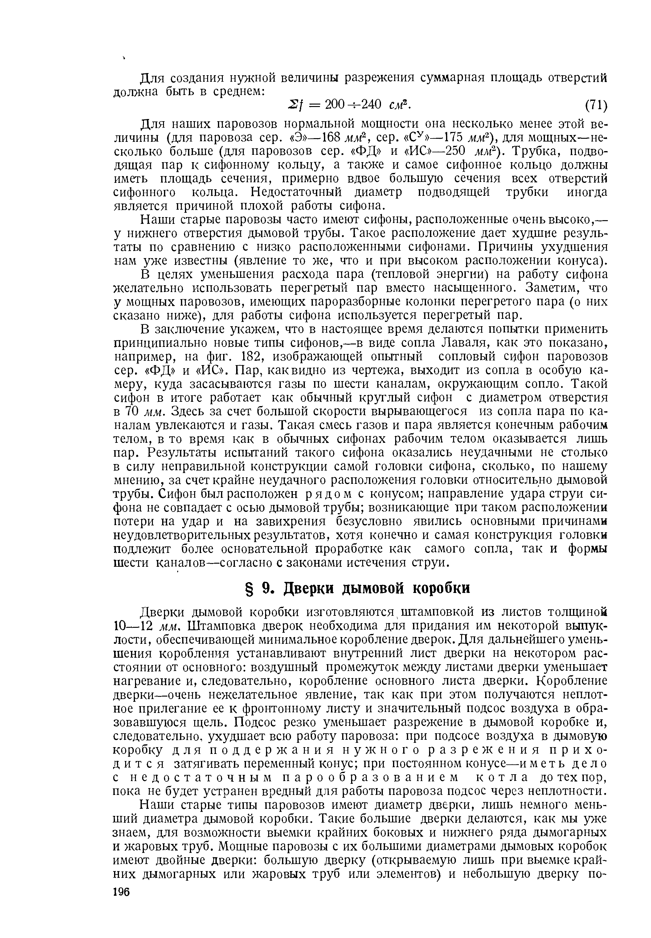 Дверки дымовой коробки изготовляются, штамповкой из листов толщиной 10—12 мм. Штамповка дверок необходима для придания им некоторой выпуклости, обеспечивающей минимальное коробление дверок. Для дальнейшего уменьшения коробления устанавливают внутренний лист дверки на некотором расстоянии от основного воздушный промежуток между листами дверки уменьшает нагревание и, следовательно, коробление основного листа дверки. Коробление дверки—очень нежелательное явление, так как при этом получаются неплотное прилегание ее к фронтонному листу и значительный подсос воздуха в образовавшуюся щель. Подсос резко уменьшает разрежение в дымовой коробке и, следовательно, ухудшает всю работу паровоза при подсосе воздуха в дымовую коробку для поддержания нужного разрежения приходится затягивать переменный конус при постоянном конусе—и меть дело с недостаточным парообразованием котла до тех пор, пока не будет устранен вредный для работы паровоза подсос через неплотности.
