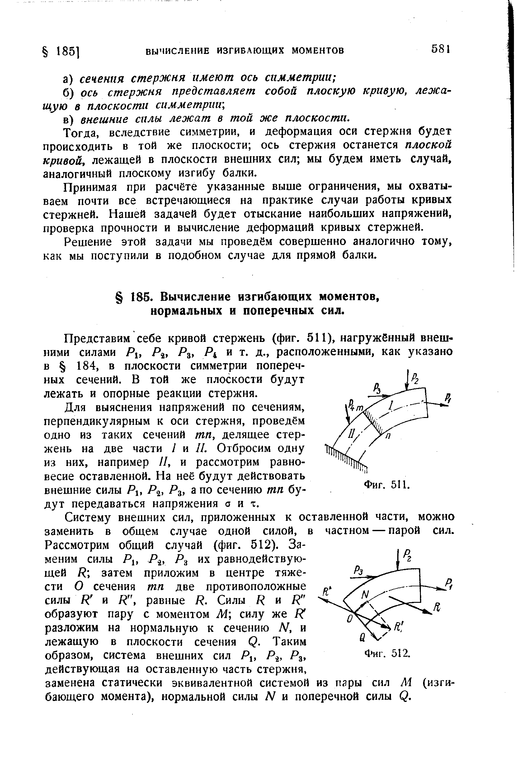 Представим себе кривой стержень (фиг. 511), нагруженный внешними силами Рх, Ра, Р , Р и т. д., расположенными, как указано в 184, в плоскости симметрии поперечных сечений. В той же плоскости будут лежать и опорные реакции стержня.
