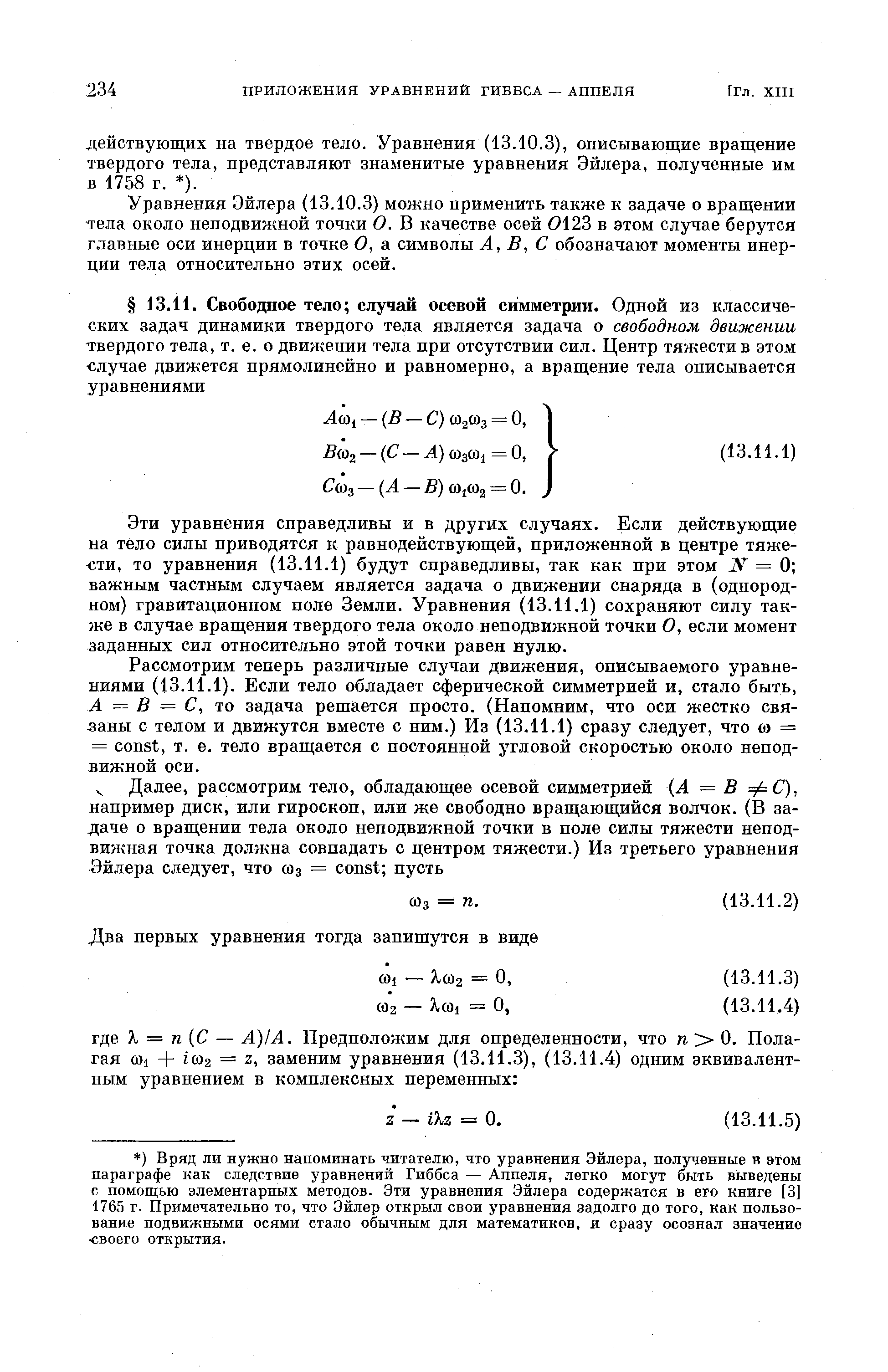 Эти уравнения справедливы и в других случаях. Если действующие на тело силы приводятся к равнодействующей, приложенной в центре тяжести, то уравнения (13.11.1) будут справедливы, так как при этом JV = 0 важным частным случаем является задача о движении снаряда в (однородном) гравитационном поле Земли. Уравнения (13.11.1) сохраняют силу также в случае вращения твердого тела около неподвижной точки О, если момент заданных сил относительно этой точки равен нулю.

