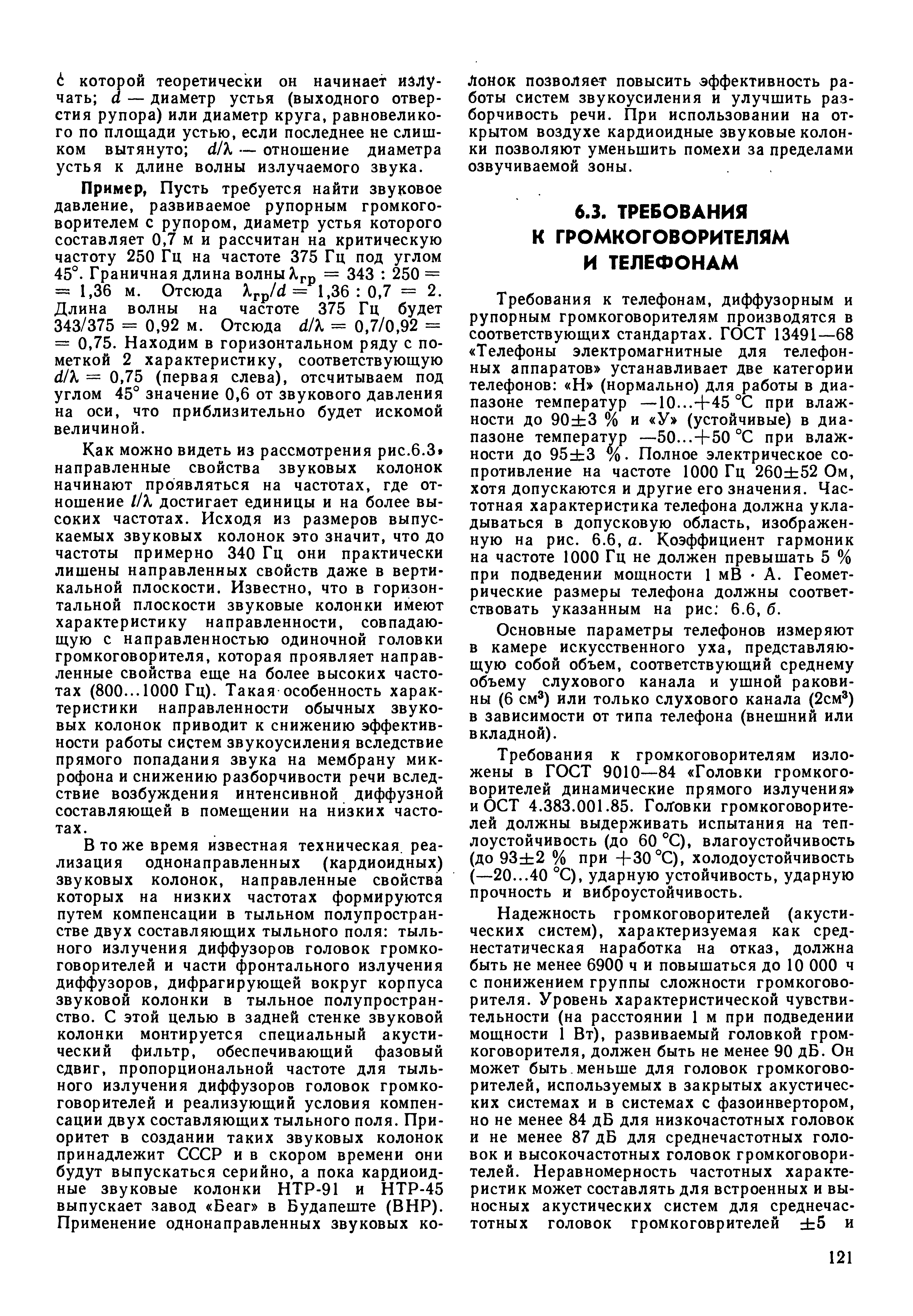 Требования к телефонам, диффузорным и рупорным громкоговорителям производятся в соответствующих стандартах. ГОСТ 13491—68 Телефоны электромагнитные для телефонных аппаратов устанавливает две категории телефонов Н (нормально) для работы в диапазоне температур — 10...+45 °С при влажности до 90 3 % и У (устойчивые) в диапазоне температур —50...+50 °С при влажности до 95 3 %. Полное электрическое сопротивление на частоте 1000 Гц 260 52 Ом, хотя допускаются и другие его значения. Частотная характеристика телефона должна укладываться в допусковую область, изображенную на рис. 6.6, а. Коэффициент гармоник на частоте 1000 Гц не должен превышать 5 % при подведении мощности 1 мВ А. Геометрические размеры телефона должны соответствовать указанным на рис 6.6, б.
