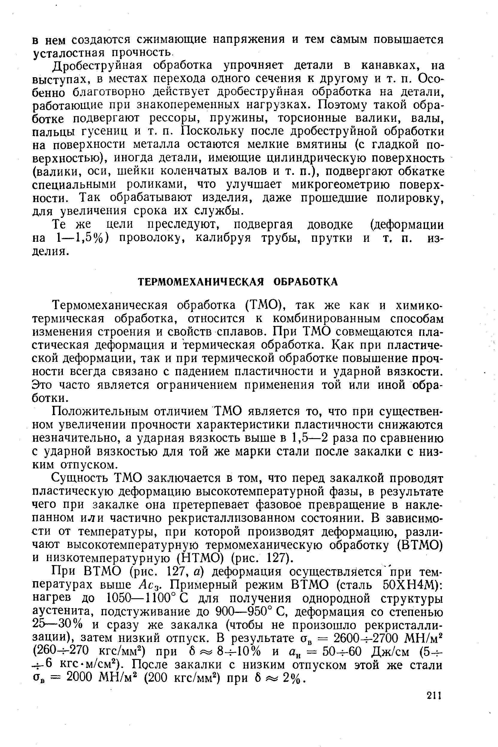 Дробеструйная обработка упрочняет детали в канавках, на выступах, в местах перехода одного сечения к другому и т. п. Особенно благотворно действует дробеструйная обработка на детали, работающие при знакопеременных нагрузках. Поэтому такой обработке подвергают рессоры, пружины, торсионные валики, валы, пальцы гусениц и т. п. Поскольку после дробеструйной обработки на поверхности металла остаются мелкие вмятины (с гладкой поверхностью), иногда детали, имеющие цилиндрическую поверхность (валики, оси, шейки коленчатых валов и т. п.), подвергают обкатке специальными роликами, что улучшает микрогеометрию поверхности. Так обрабатывают изделия, даже прошедшие полировку, для увеличения срока их службы.
