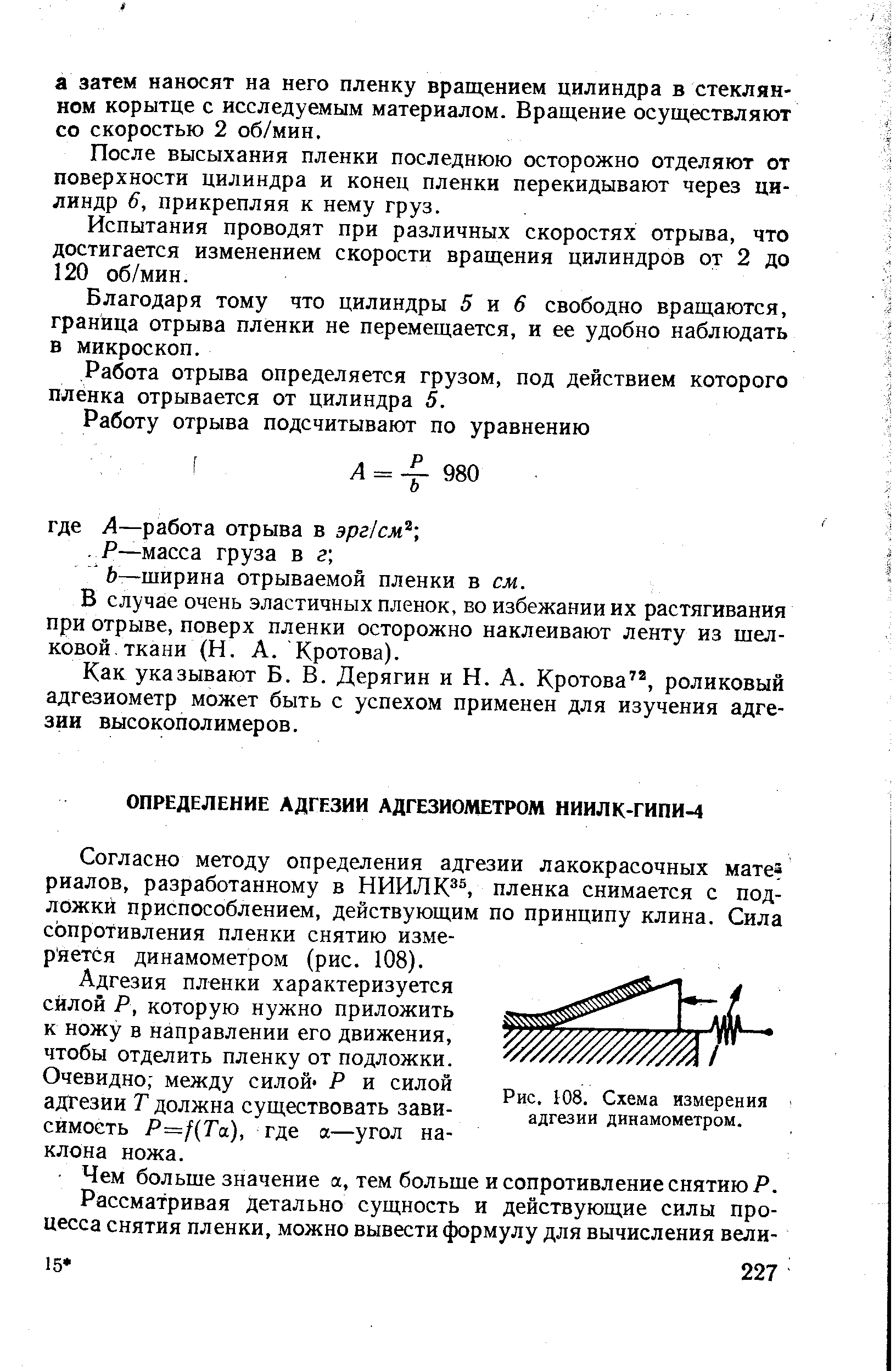 Согласно методу определения адгезии лакокрасочных мате риалов, разработанному в НИИЛК , пленка снимается с подложки приспособлением, действующим по принципу клина. Сила сопротивления пленки снятию измеряется динамометром (рис. 108).
