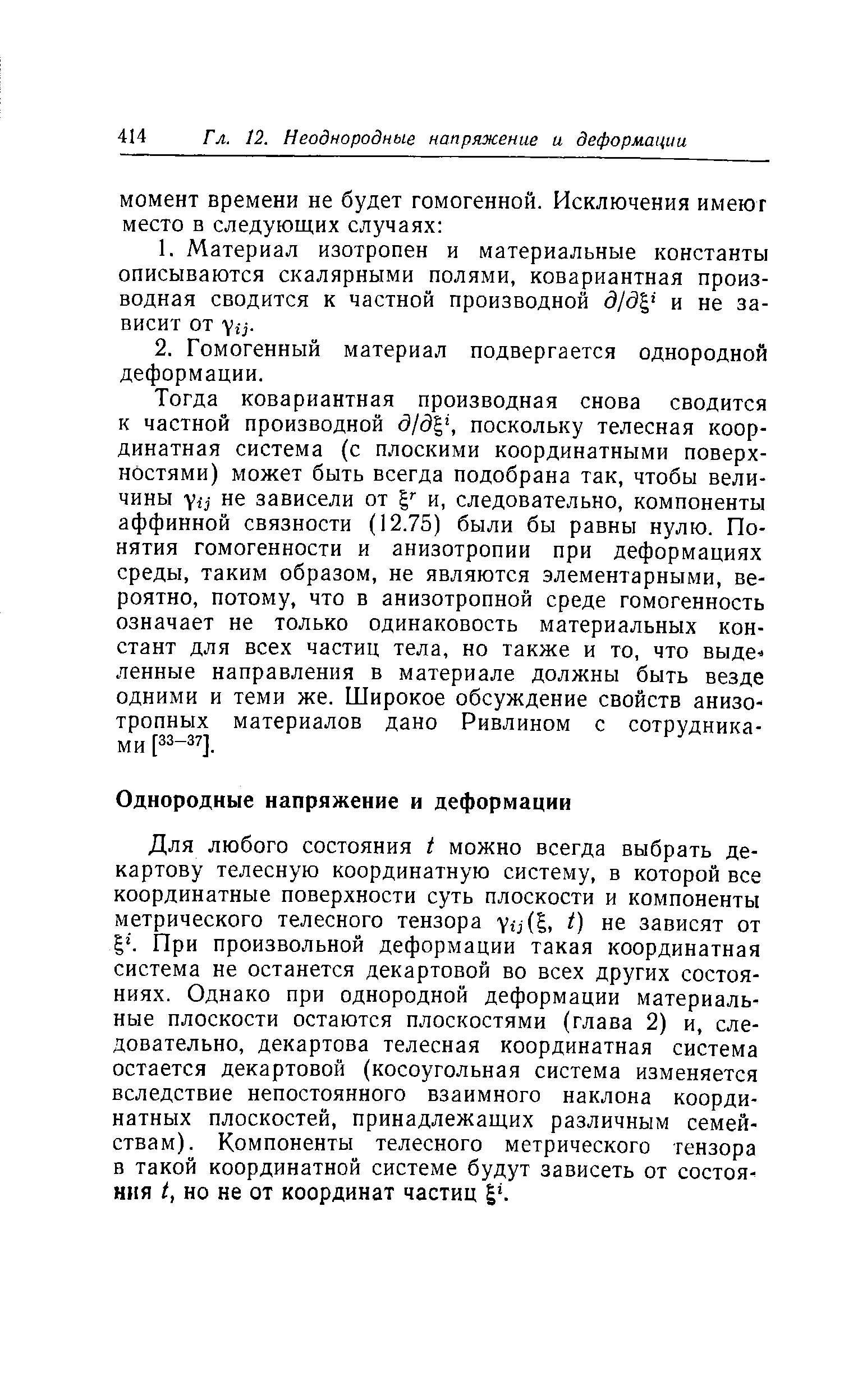 При произвольной деформации такая координатная система не останется декартовой во всех других состояниях. Однако при однородной деформации материальные плоскости остаются плоскостями (глава 2) и, следовательно, декартова телесная координатная система остается декартовой (косоугольная система изменяется вследствие непостоянного взаимного наклона координатных плоскостей, принадлежащих различным семействам). Компоненты телесного метрического тензора в такой координатной системе будут зависеть от состояния I, но не от координат частиц I. 
