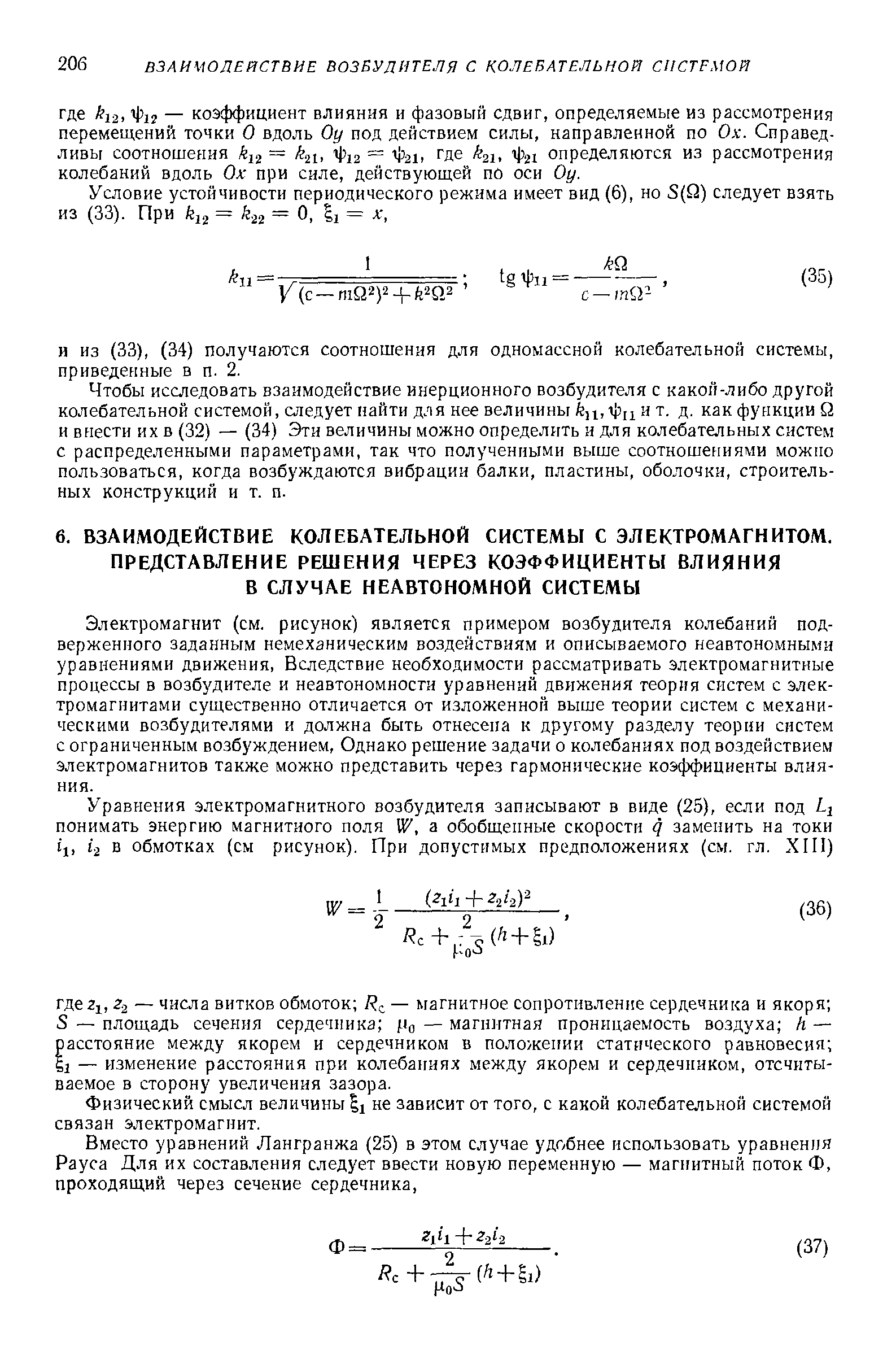 Электромагнит (см. рисунок) является примером возбудителя колебаний подверженного заданным немеханическим воздействиям и описываемого неавтономными уравнениями движения. Вследствие необходимости рассматривать электромагнитные процессы в возбудителе и неавтономности уравнений движения теория систем с электромагнитами существенно отличается от изложенной выше теории систем с механическими возбудителями и должна быть отнесена к другому разделу теории систем с ограниченным возбуждением, Однако решение задачи о колебаниях под воздействием электромагнитов также можно представить через гармонические коэффициенты влияния.
