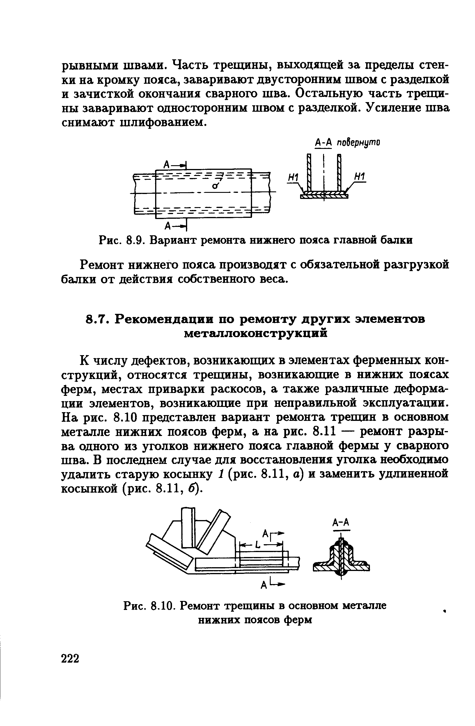 К числу дефектов, возникающих в элементах ферменных конструкций, относятся трещины, возникающие в нижних поясах ферм, местах приварки раскосов, а также различные деформации элементов, возникающие при неправильной эксплуатации. На рис. 8.10 представлен вариант ремонта трещин в основном металле нижних поясов ферм, а на рис. 8.11 — ремонт разрыва одного из уголков нижнего пояса главной фермы у сварного шва. В послецнем случае для восстановления уголка необходимо удалить старую косынку 1 (рис. 8.11, а) и заменить удлиненной косынкой (рис. 8.11, б).
