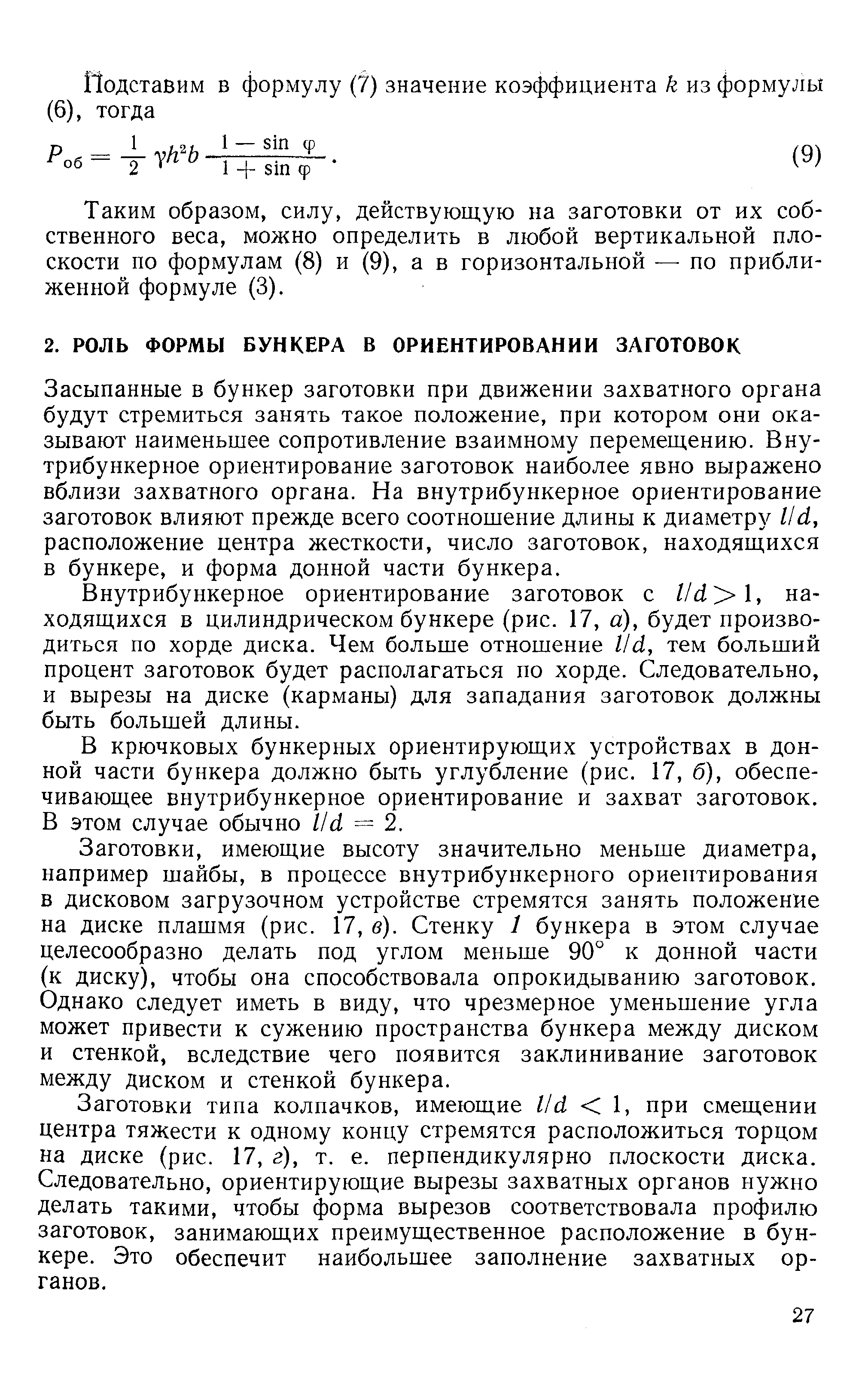 Засыпанные в бункер заготовки при движении захватного органа будут стремиться занять такое положение, при котором они оказывают наименьшее сопротивление взаимному перемещению. Внутрибункерное ориентирование заготовок наиболее явно выражено вблизи захватного органа. На внутрибункерное ориентирование заготовок влияют прежде всего соотношение длины к диаметру l/d, расположение центра жесткости, число заготовок, находящихся в бункере, и форма донной части бункера.
