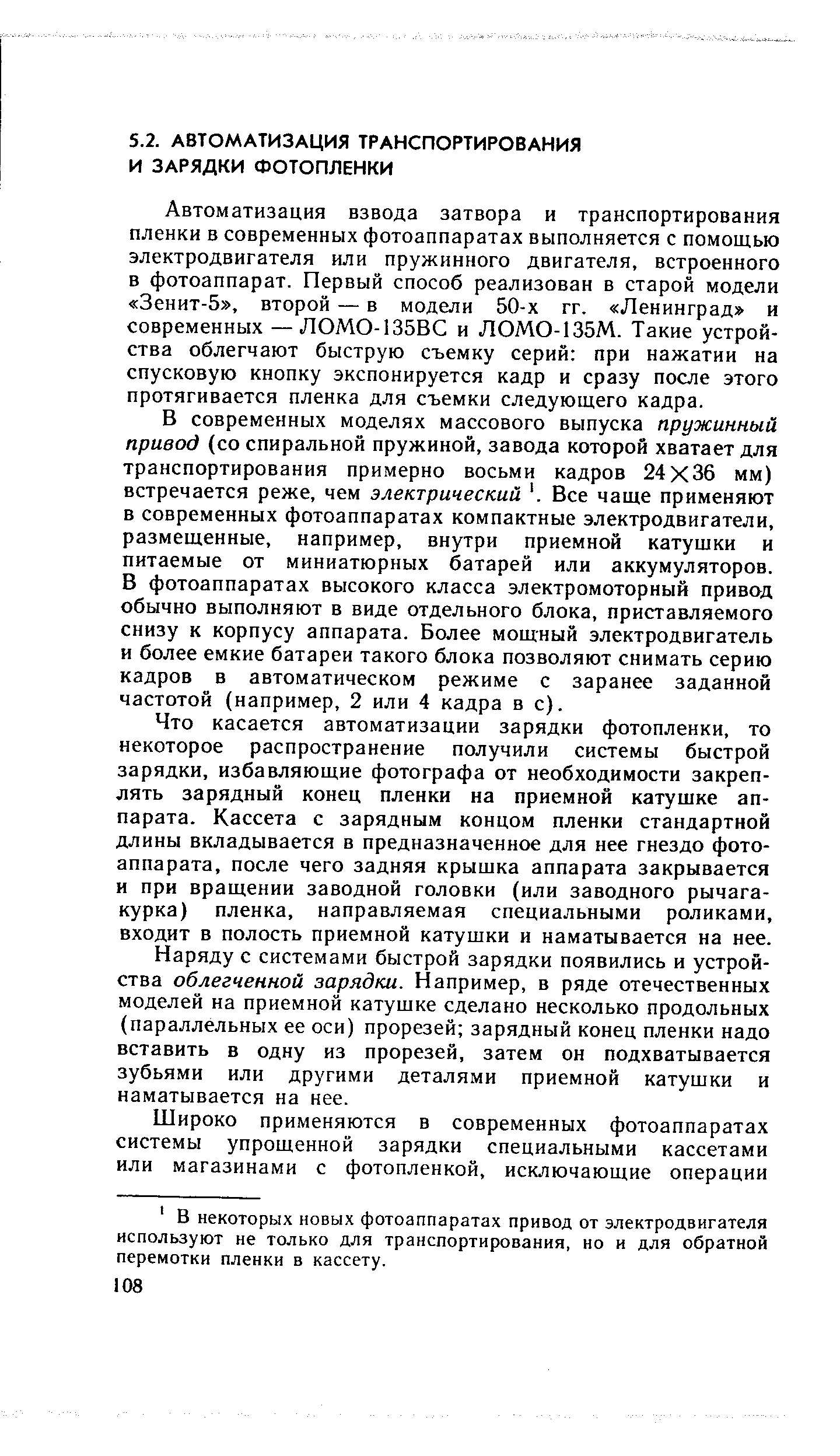 Автоматизация взвода затвора и транспортирования пленки в современных фотоаппаратах выполняется с помощью электродвигателя или пружинного двигателя, встроенного в фотоаппарат. Первый способ реализован в старой модели Зенит-5 , второй — в модели 50-х гг. Ленинград и современных — ЛОМО-135ВС и ЛОМО-135М. Такие устройства облегчают быструю съемку серий при нажатии на спусковую кнопку экспонируется кадр и сразу после этого протягивается пленка для съемки следующего кадра.
