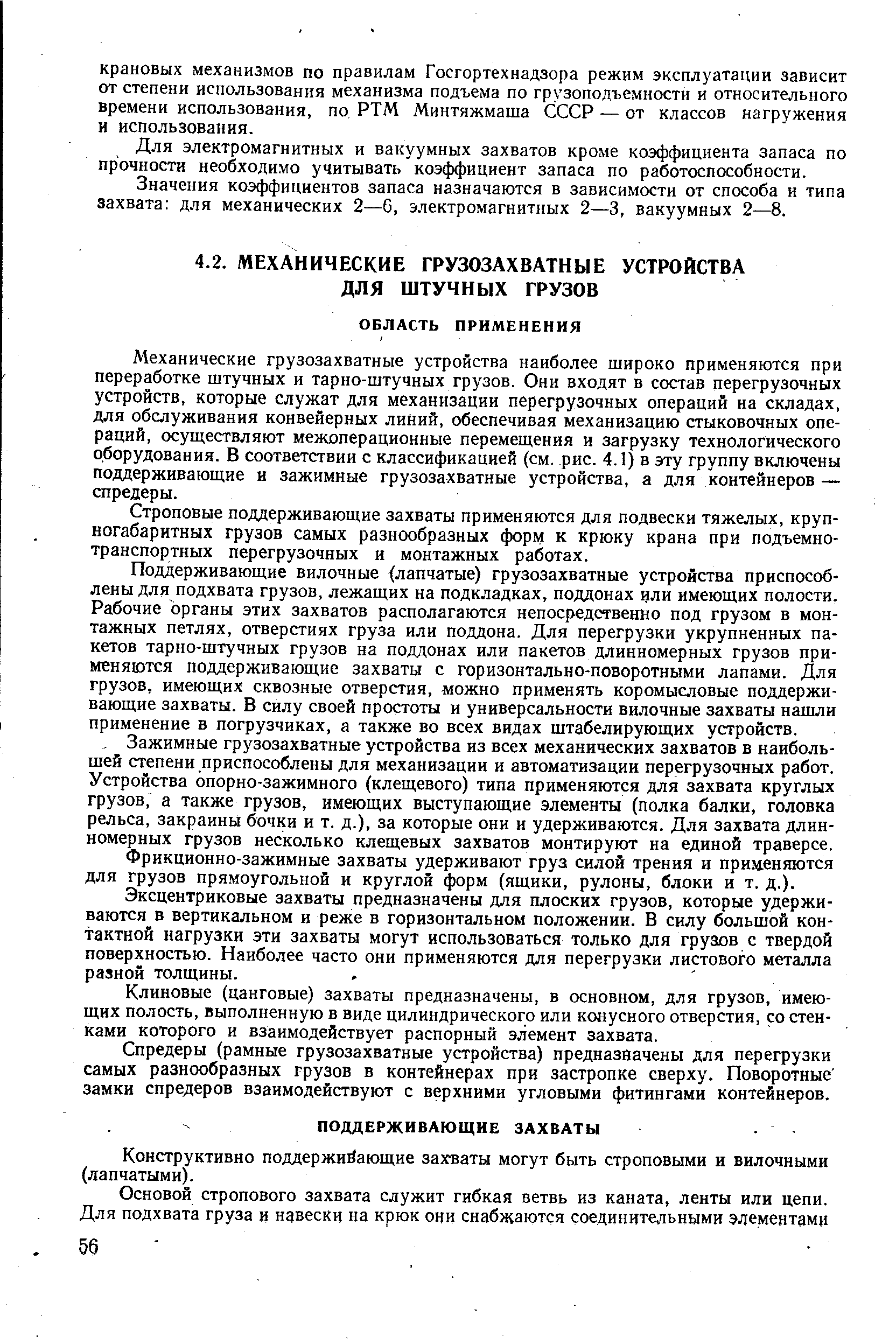 Механические грузозахватные устройства наиболее широко применяются при переработке штучных и тарно-штучных грузов. Они входят в состав перегрузочных устройств, которые служат для механизации перегрузочных операций на складах, для обслуживания конвейерных линий, обеспечивая механизацию стыковочных операций, осуществляют межоперационные перемещения и загрузку технологического оборудования. В соответствии с классификацией (см. рис. 4.1) в эту группу включены поддерживающие и зажимные грузозахватные устройства, а для контейнеров — спредеры.
