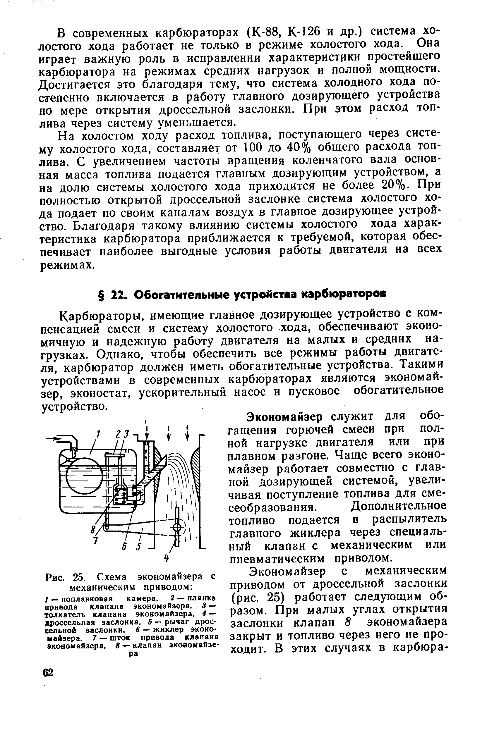 Карбюраторы, имеющие главное дозирующее устройство с компенсацией смеси и систему холостого хода, обеспечивают экономичную и надежную работу двигателя на малых и средних нагрузках. Однако, чтобы обеспечить все режимы работы двигателя, карбюратор должен иметь обогатительные устройства. Такими устройствами в современных карбюраторах являются экономайзер, эконостат, ускорительный насос и пусковое обогатительное устройство.
