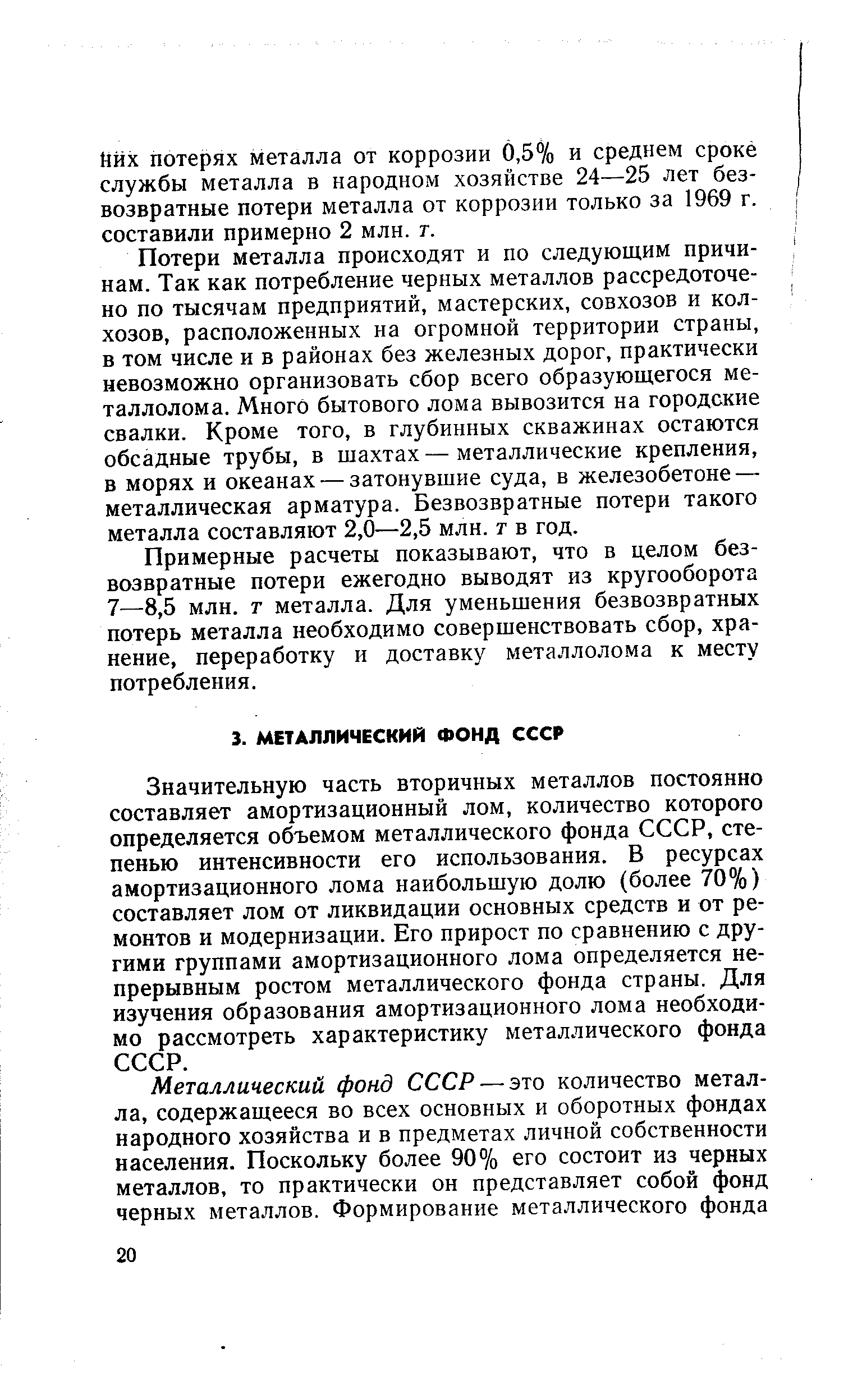 Значительную часть вторичных металлов постоянно составляет амортизационный лом, количество которого определяется объемом металлического фонда СССР, степенью интенсивности его использования. В ресурсах амортизационного лома наибольшую долю (более 70%) составляет лом от ликвидации основных средств и от ремонтов и модернизации. Его прирост по сравнению с другими группами амортизационного лома определяется непрерывным ростом металлического фонда страны. Для изучения образования амортизационного лома необходимо рассмотреть характеристику металлического фонда СССР.
