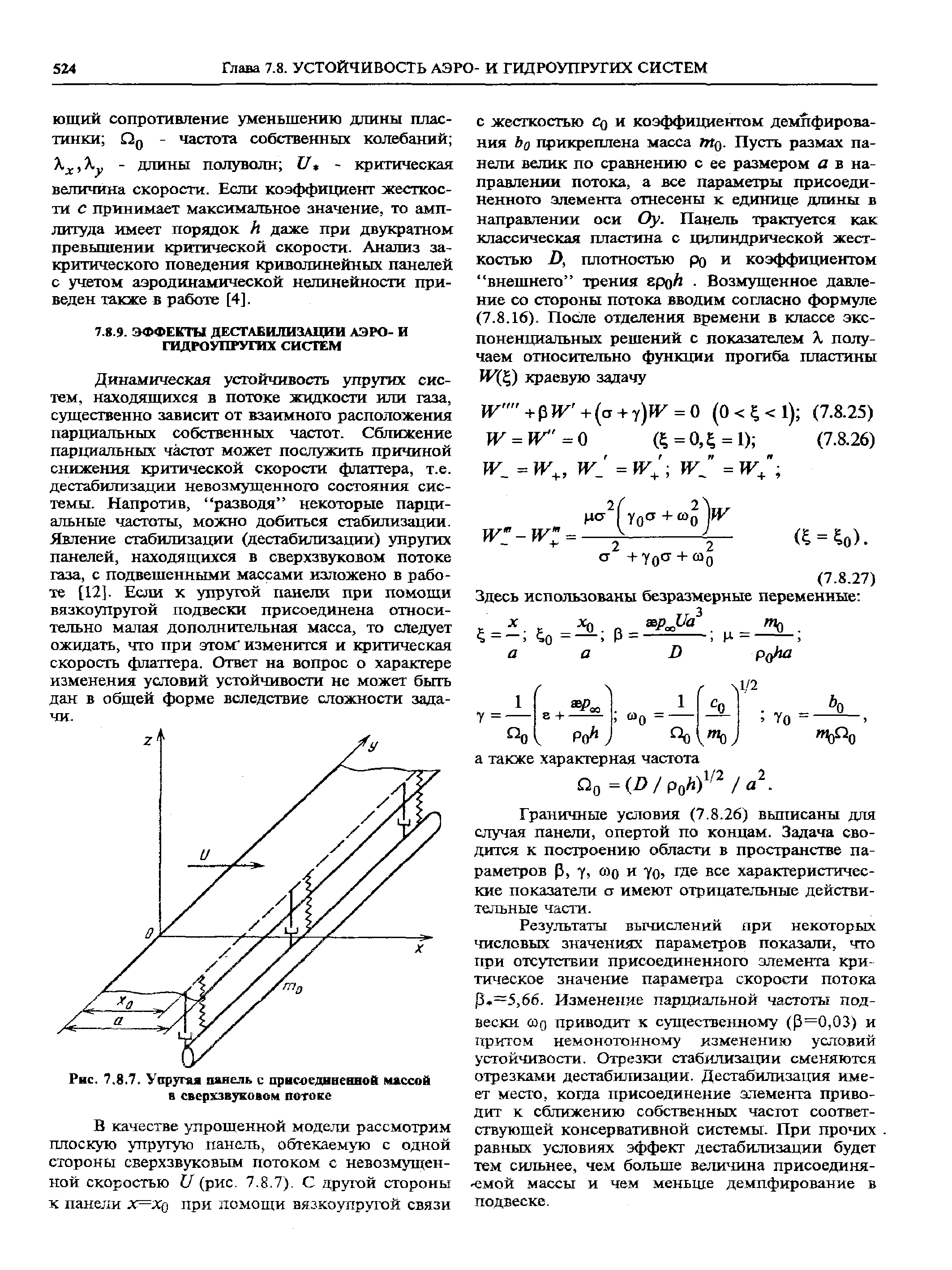 Динамическая устойчивость упругих систем, находящихся в потоке жидкости или газа, существенно зависит от взаимного расположения парциальных собственных частот. Сближение парциальных частот может послужить причиной снижения 1фитической скорости флаттера, т.е. дестабилизации невозмущенного состояния системы. Напротив, разводя некоторые парциальные частоты, можно добиться стабилизации. Явление стабилизации (дестабилизации) упругих панелей, находящихся в сверхзвуковом потоке газа, с подвещенными массами изложено в работе [12]. Если к упругой панели при помощи вязкоупругой подвески присоединена относительно малая дополнительная масса, то следует ожидать, что при этом изменится и критическая скорость флаттера. Ответ на вопрос о характере изменения условий устойчивости не может быть дан в общей форме вследствие сложности задачи.
