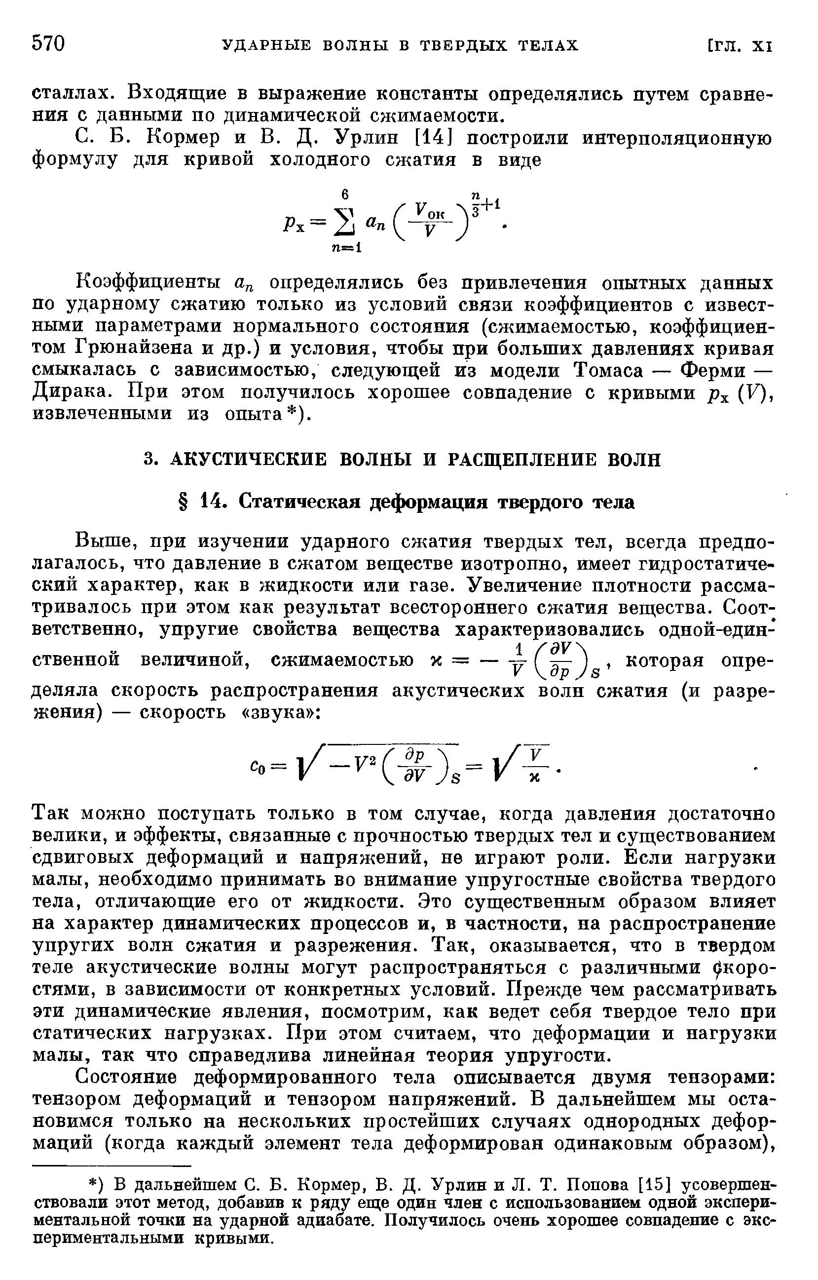 Так можно поступать только в том случае, когда давления достаточно велики, и эффекты, связанные с прочностью твердых тел и существованием сдвиговых деформаций и напряжений, не играют роли. Если нагрузки малы, необходимо принимать во внимание упругостпые свойства твердого тела, отличающие его от жидкости. Это существенным образом влияет на характер динамических процессов и, в частности, на распространение упругих волн сжатия и разрежения. Так, оказывается, что в твердом теле акустические волны могут распространяться с различными Скоростями, в зависимости от конкретных условий. Прежде чем рассматривать эти динамические явления, посмотрим, как ведет себя твердое тело при статических нагрузках. При этом считаем, что деформации и нагрузки малы, так что справедлива линейная теория упругости.
