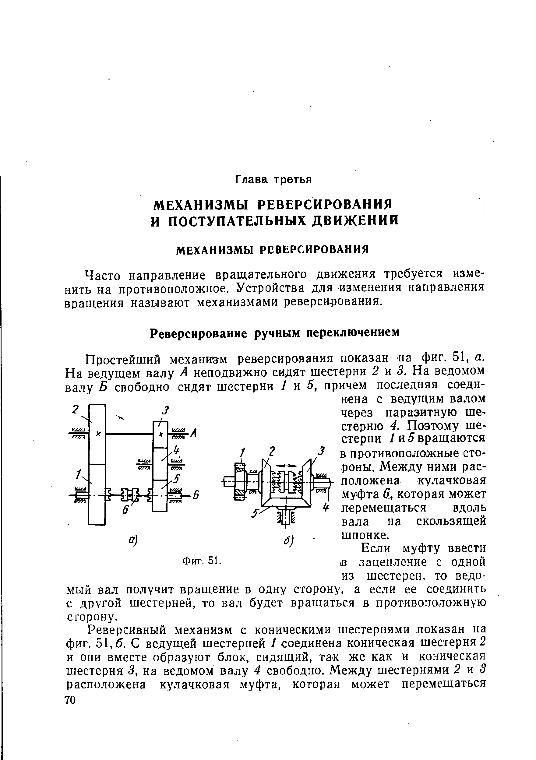 Простейший механизм реверсирования показан на фиг. 51, а. На ведущем валу А неподвижно сидят шестерни 2 и 5. На ведомом валу Б свободно сидят шестерни 1 и 5, причем последняя соединена с ведущим валом через паразитную шестерню 4. Поэтому шестерни / и 5 вращаются в противоположные стороны. Между ними расположена кулачковая муфта 6, которая может перемещаться вдоль вала на скользящей шпонке.
