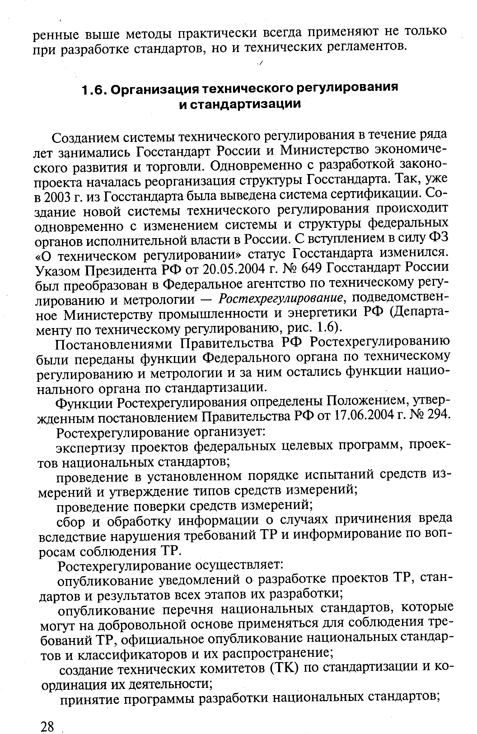 Созданием системы технического регулирования в течение ряда лет занимались Госстандарт России и Министерство экономического развития и торговли. Одновременно с разработкой законопроекта началась реорганизация структуры Госстандарта. Так, уже в 2003 г. из Госстандарта была выведена система сертификации. Создание новой системы технического регулирования происходит одновременно с изменением системы и структуры федеральных органов исполнительной власти в России. С вступлением в силу ФЗ О техническом регулировании статус Госстандарта изменился. Указом Президента РФ от 20.05.2004 г. 649 Госстандарт России был преобразован в Федеральное агентство по техническому регулированию и метрологии — Ростехрегулирование, подведомственное Министерству промышленности и энергетики РФ (Департаменту по техническому регулированию, рис. 1.6).
