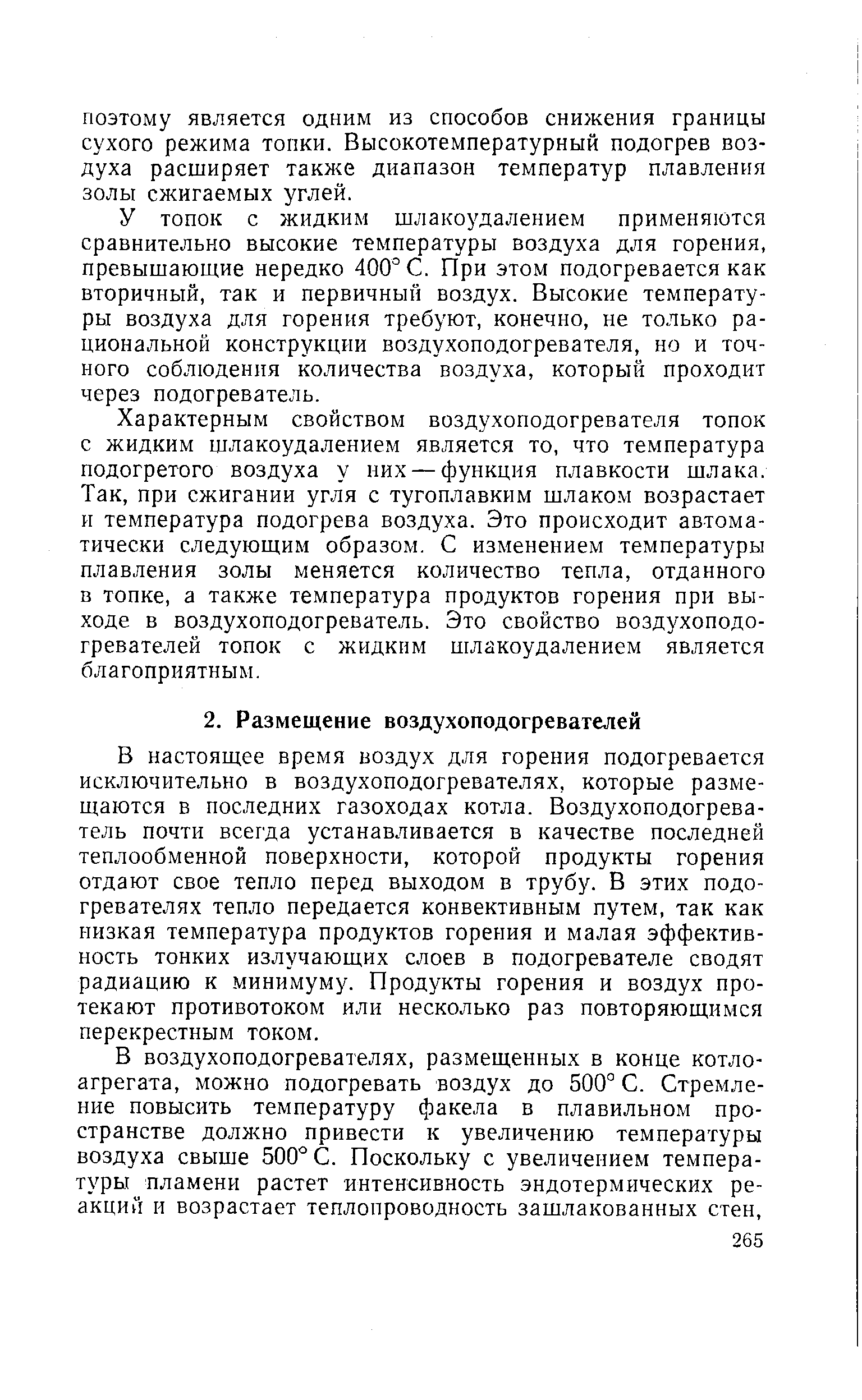 В настоящее время воздух для горения подогревается исключительно в воздухоподогревателях, которые размещаются в последних газоходах котла. Воздухоподогреватель почти всегда устанавливается в качестве последней теплообменной поверхности, которой продукты горения отдают свое тепло перед выходом в трубу. В этих подогревателях тепло передается конвективным путем, так как низкая температура продуктов горения и малая эффективность тонких излучающих слоев в подогревателе сводят радиацию к минимуму. Продукты горения и воздух протекают противотоком или несколько раз повторяющимся перекрестным током.
