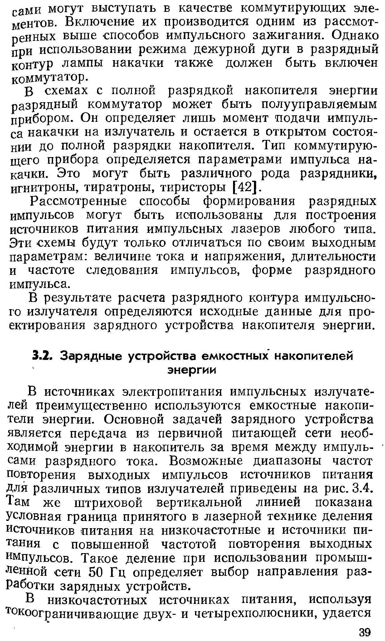 В источниках электропитания импульсных излучателей преимуш,ественно используются емкостные накопители энергии. Основной задачей зарядного устройства является передача из первичной питающей сети необходимой энергии в накопитель за время между импуль- сами разрядного тока. Возможные диапазоны частот повторения выходных импульсов источников питания Для различных типов излучателей приведены на рис. 3.4. Там же штриховой вертикальной линией показана условная граница принятого в лазерной технике деления источников питания на низкочастотные и источники питания с повышенной частотой повторения выходных импульсов. Такое деление при использовании промышленной сети 50 Гц определяет выбор направления разработки зарядных устройств.
