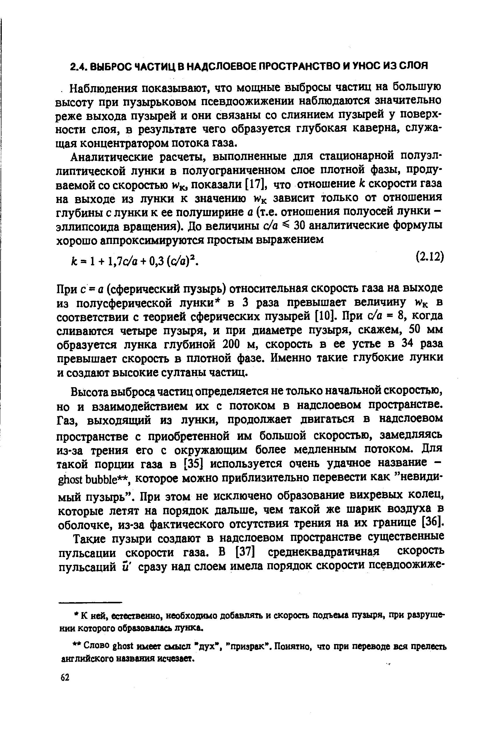 Наблюдения показывают, что мощные выбросы частиц на большую высоту при пузырьковом псевдоожижении наблюдаются значительно реже выхода пузырей и они связаны со слиянием пузырей у поверхности слоя, в результате чего образуется глубокая каверна, служащая концентратором потока газа.
