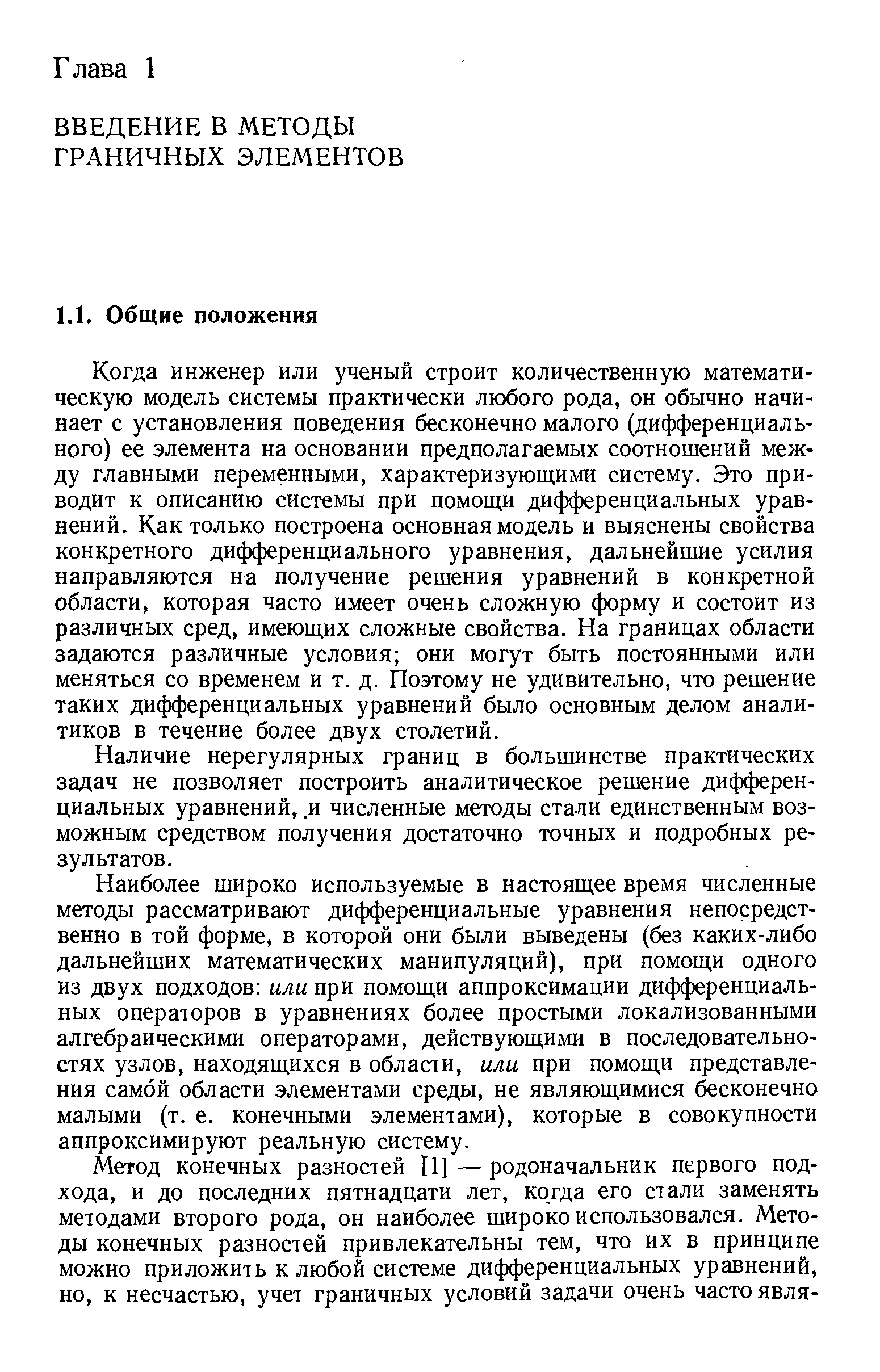 Когда инженер или ученый строит количественную математическую модель системы практически любого рода, он обычно начинает с установления поведения бесконечно малого (дифференциального) ее элемента на основании предполагаемых соотношений между главными переменными, характеризующими систему. Это приводит к описанию системы при помощи дифференциальных уравнений. Как только построена основная модель и выяснены свойства конкретного дифференциального уравнения, дальнейшие усилия направляются на получение решения уравнений в конкретной области, которая часто имеет очень сложную форму и состоит из различных сред, имеющих сложные свойства. На границах области задаются различные условия они могут быть постоянными или меняться со временем и т. д. Поэтому не удивительно, что решение таких дифференциальных уравнений было основным делом аналитиков в течение более двух столетий.
