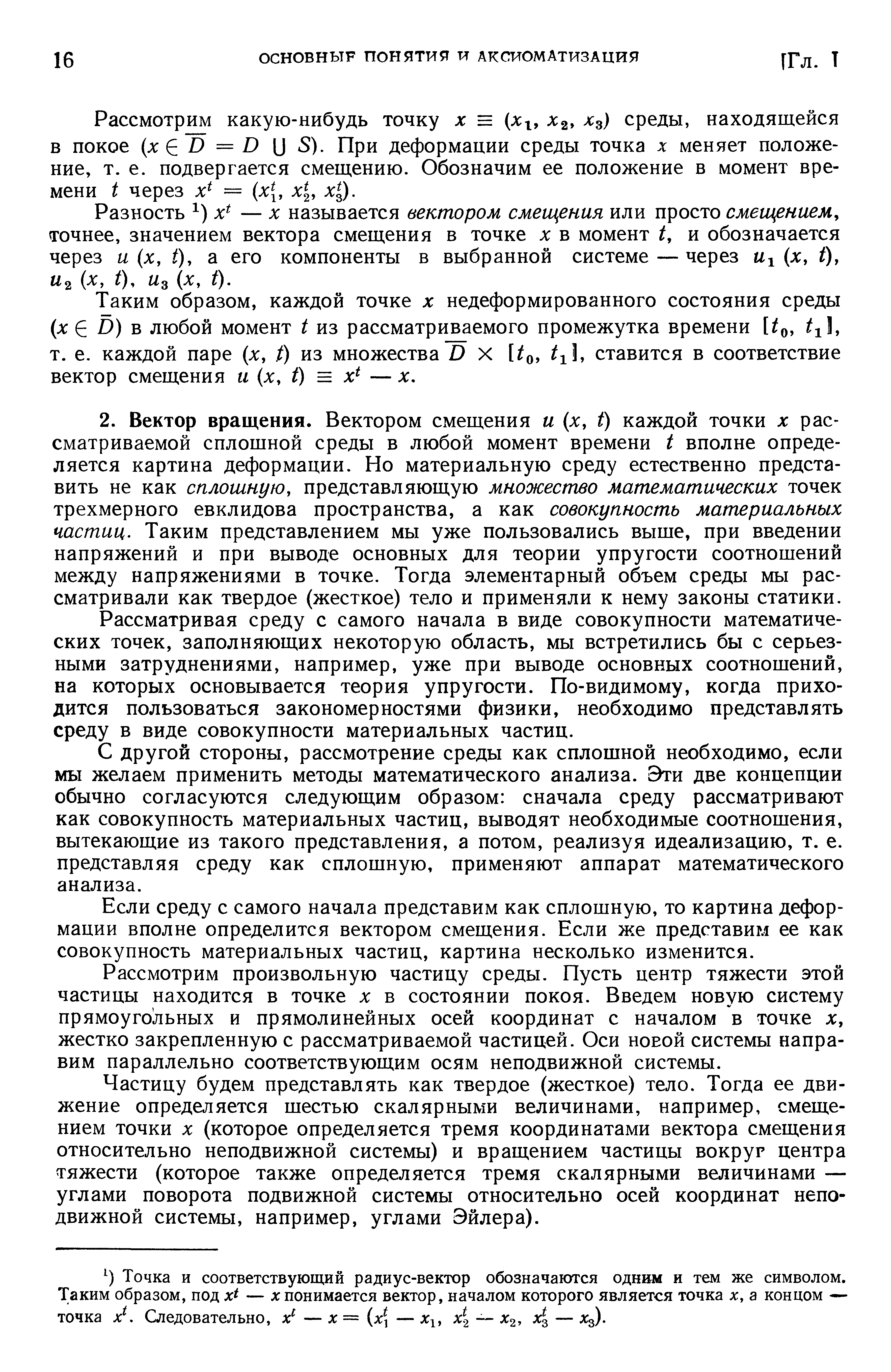 Рассматривая среду с самого начала в виде совокупности математических точек, заполняющих некоторую область, мы встретились бы с серьезными затруднениями, например, уже при выводе основных соотношений, на которых основывается теория упругости. По-видимому, когда приходится пользоваться закономерностями физики, необходимо представлять среду в виде совокупности материальных частиц.
